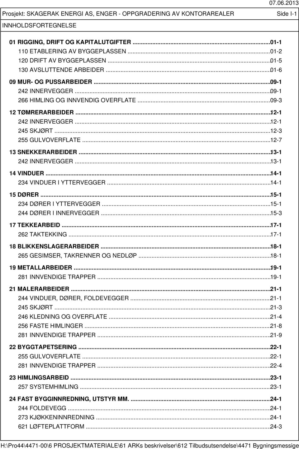 .. 12-1 242 INNERVEGGER... 12-1 245 SKJØRT... 12-3 255 GULVOVERFLATE... 12-7 13 SNEKKERARBEIDER... 13-1 242 INNERVEGGER... 13-1 14 VINDUER... 14-1 234 VINDUER I YTTERVEGGER... 14-1 15 DØRER.