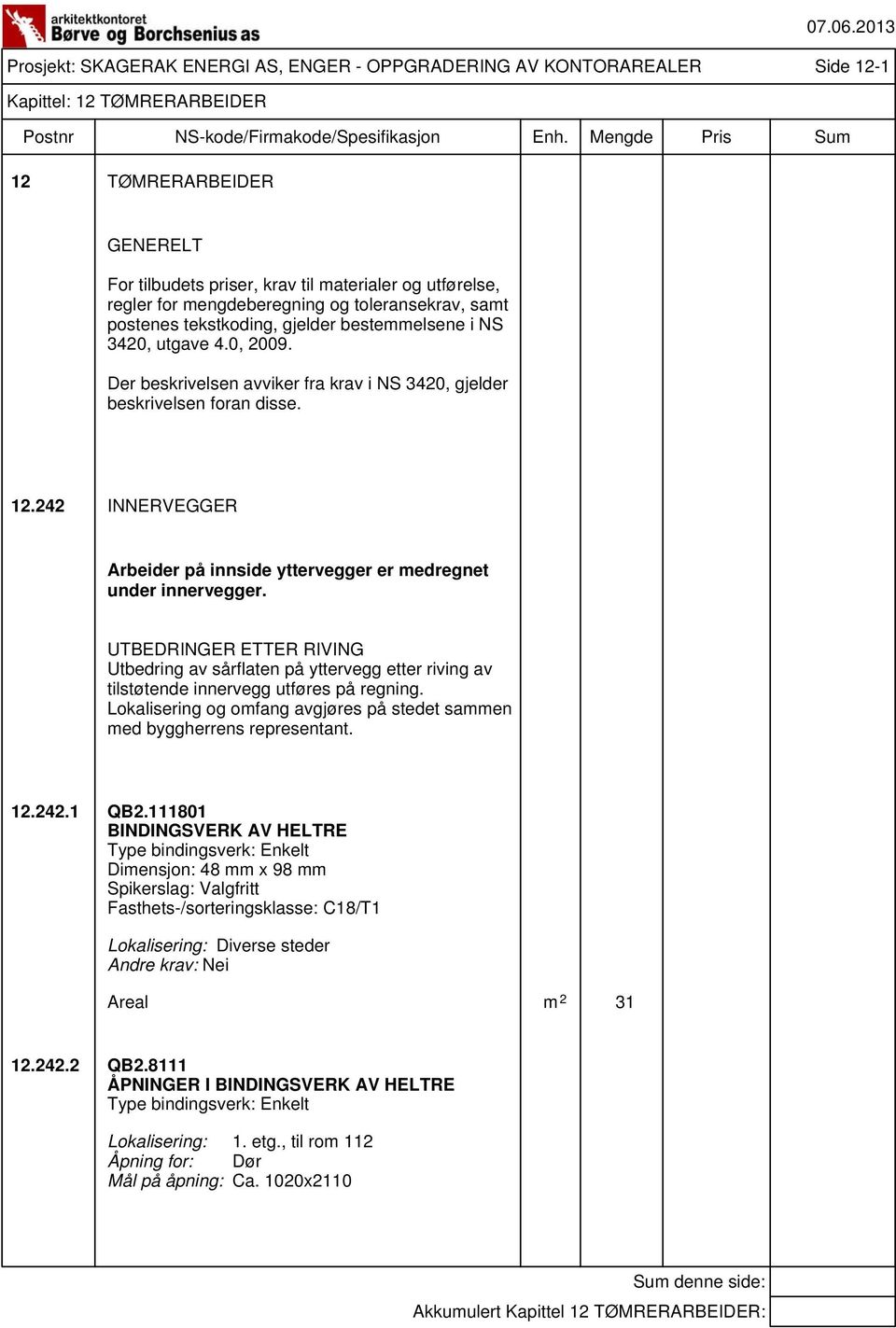 242 INNERVEGGER Arbeider på innside yttervegger er medregnet under innervegger. UTBEDRINGER ETTER RIVING Utbedring av sårflaten på yttervegg etter riving av tilstøtende innervegg utføres på regning.