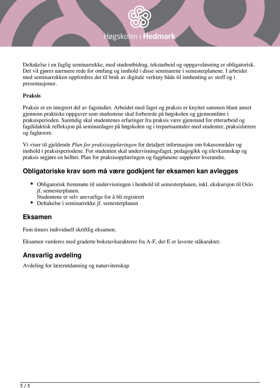 Arbeidet med faget og praksis er knyttet sammen blant annet gjennom praktiske oppgaver som studentene skal forberede på høgskolen og gjennomføre i praksisperioden.