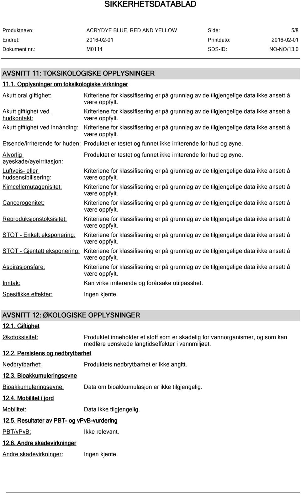 .1. Opplysninger om toksikologiske virkninger Akutt oral giftighet: Akutt giftighet ved hudkontakt: Akutt giftighet ved innånding: Etsende/irriterende for huden: Produktet er testet og funnet ikke