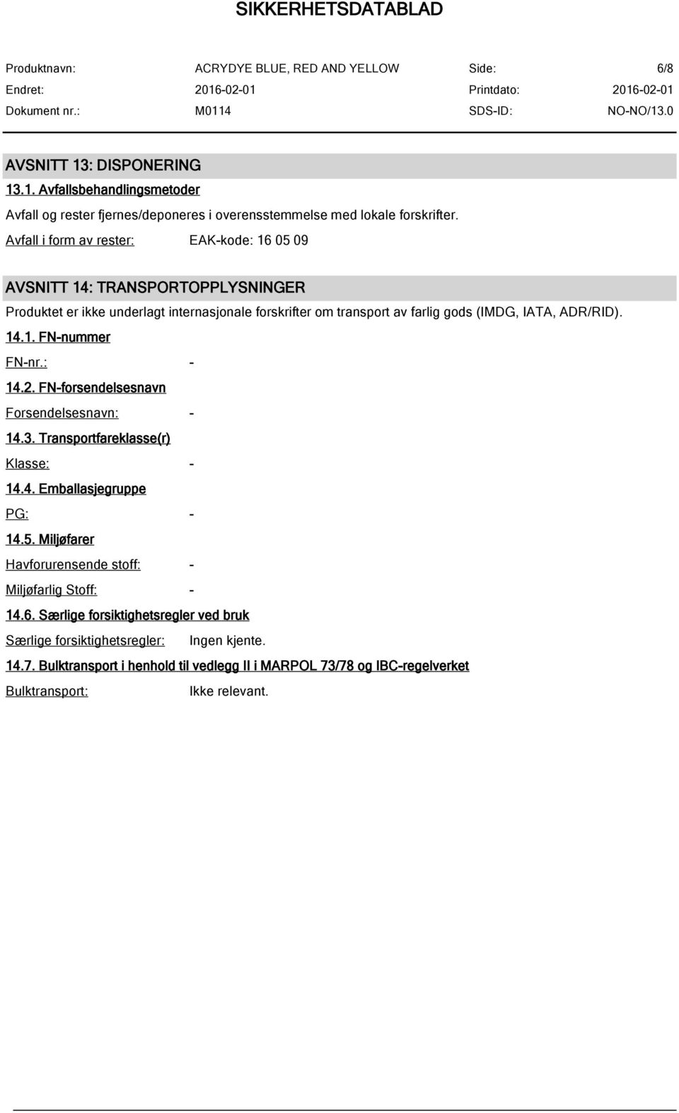 IATA, ADR/RID). 14.1. FN-nummer FN-nr.: - 14.2. FN-forsendelsesnavn Forsendelsesnavn: - 14.3. Transportfareklasse(r) Klasse: - 14.4. Emballasjegruppe PG: - 14.5.