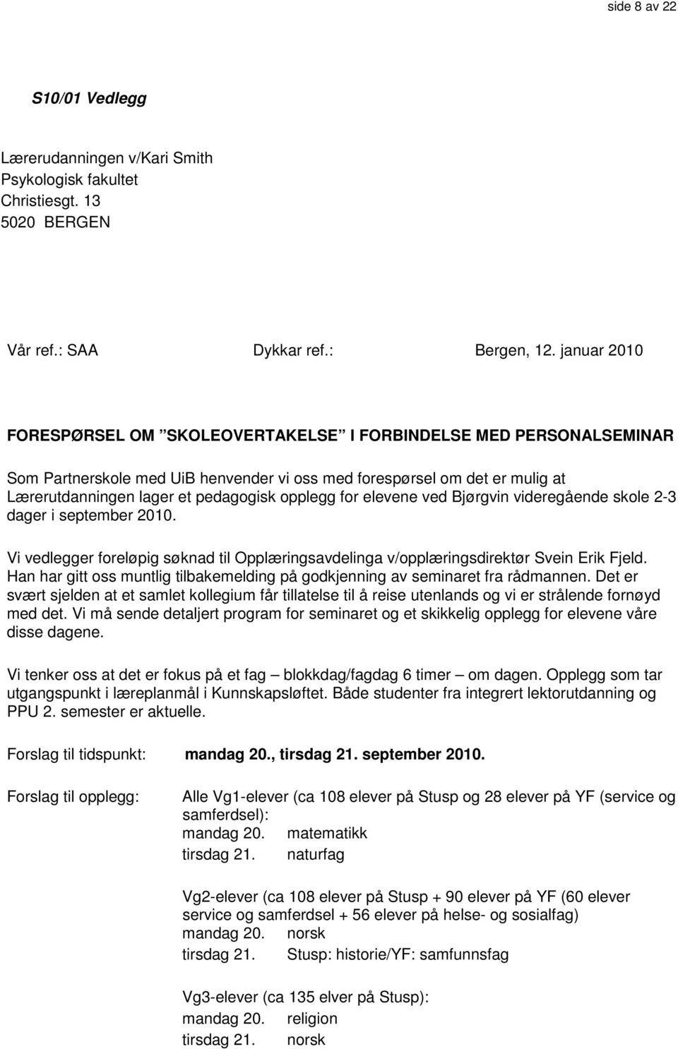 for elevene ved Bjørgvin videregående skole 2-3 dager i september 2010. Vi vedlegger foreløpig søknad til Opplæringsavdelinga v/opplæringsdirektør Svein Erik Fjeld.