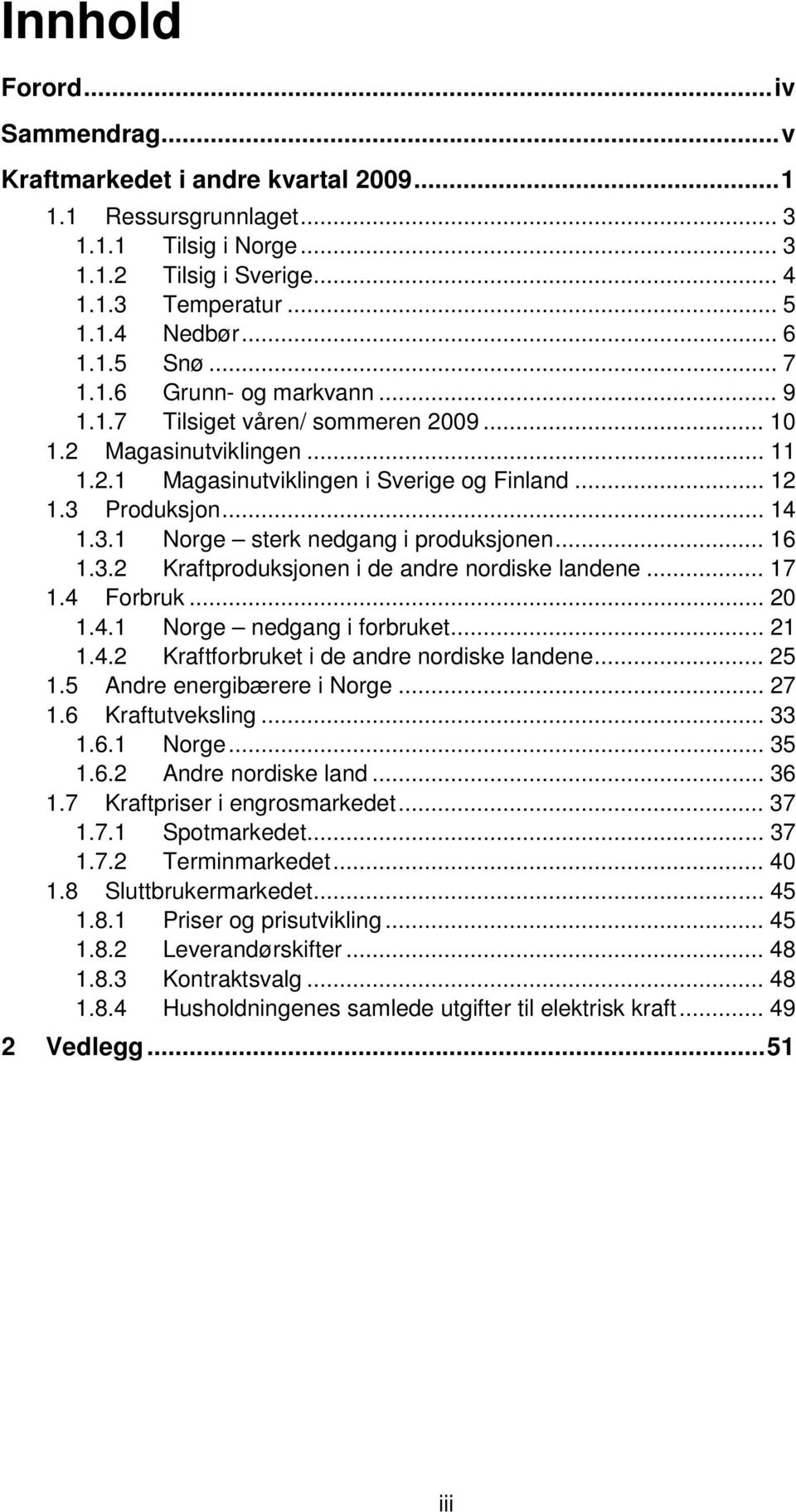 .. 16 1.3.2 Kraftproduksjonen i de andre nordiske landene... 17 1.4 Forbruk... 2 1.4.1 Norge nedgang i forbruket... 21 1.4.2 Kraftforbruket i de andre nordiske landene... 25 1.