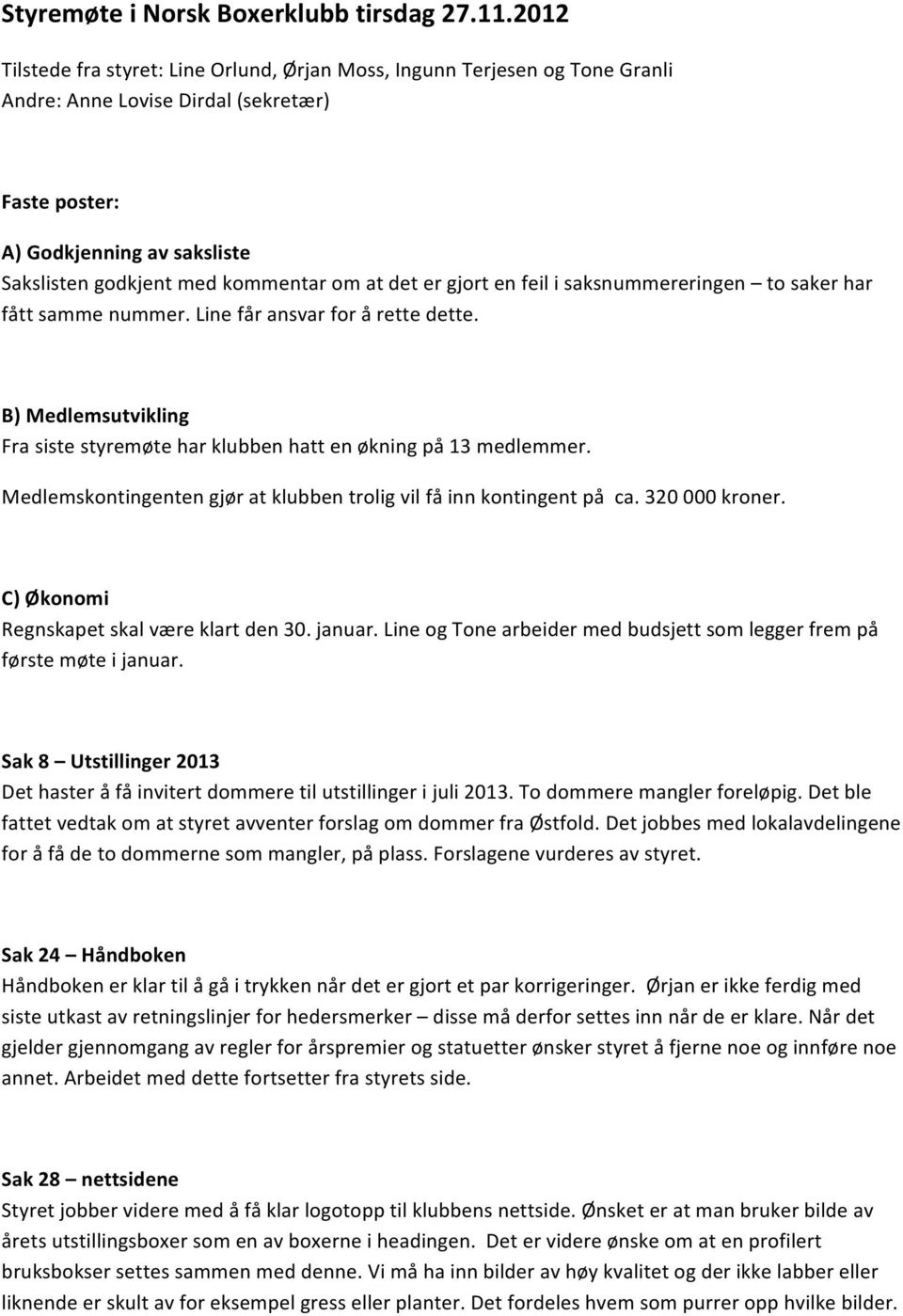 at det er gjort en feil i saksnummereringen to saker har fått samme nummer. Line får ansvar for å rette dette. B) Medlemsutvikling Fra siste styremøte har klubben hatt en økning på 13 medlemmer.