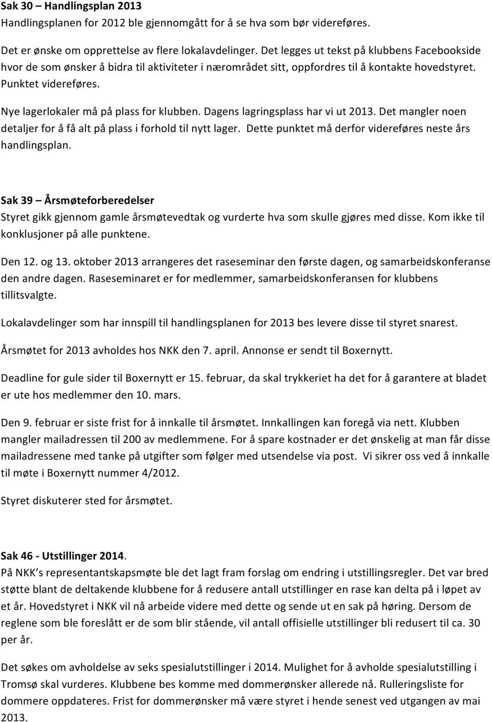 Nye lagerlokaler må på plass for klubben. Dagens lagringsplass har vi ut 2013. Det mangler noen detaljer for å få alt på plass i forhold til nytt lager.