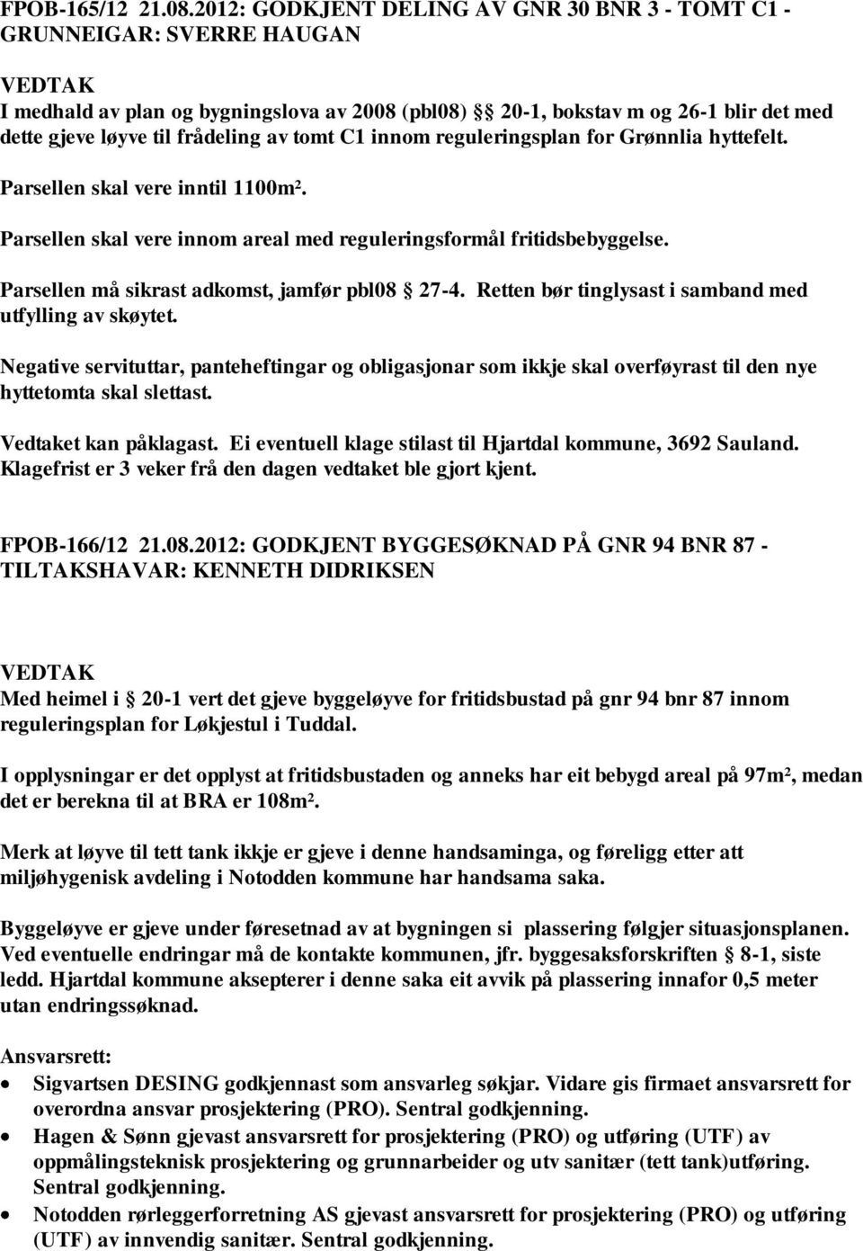 tomt C1 innom reguleringsplan for Grønnlia hyttefelt. Parsellen skal vere inntil 1100m². Parsellen skal vere innom areal med reguleringsformål fritidsbebyggelse.