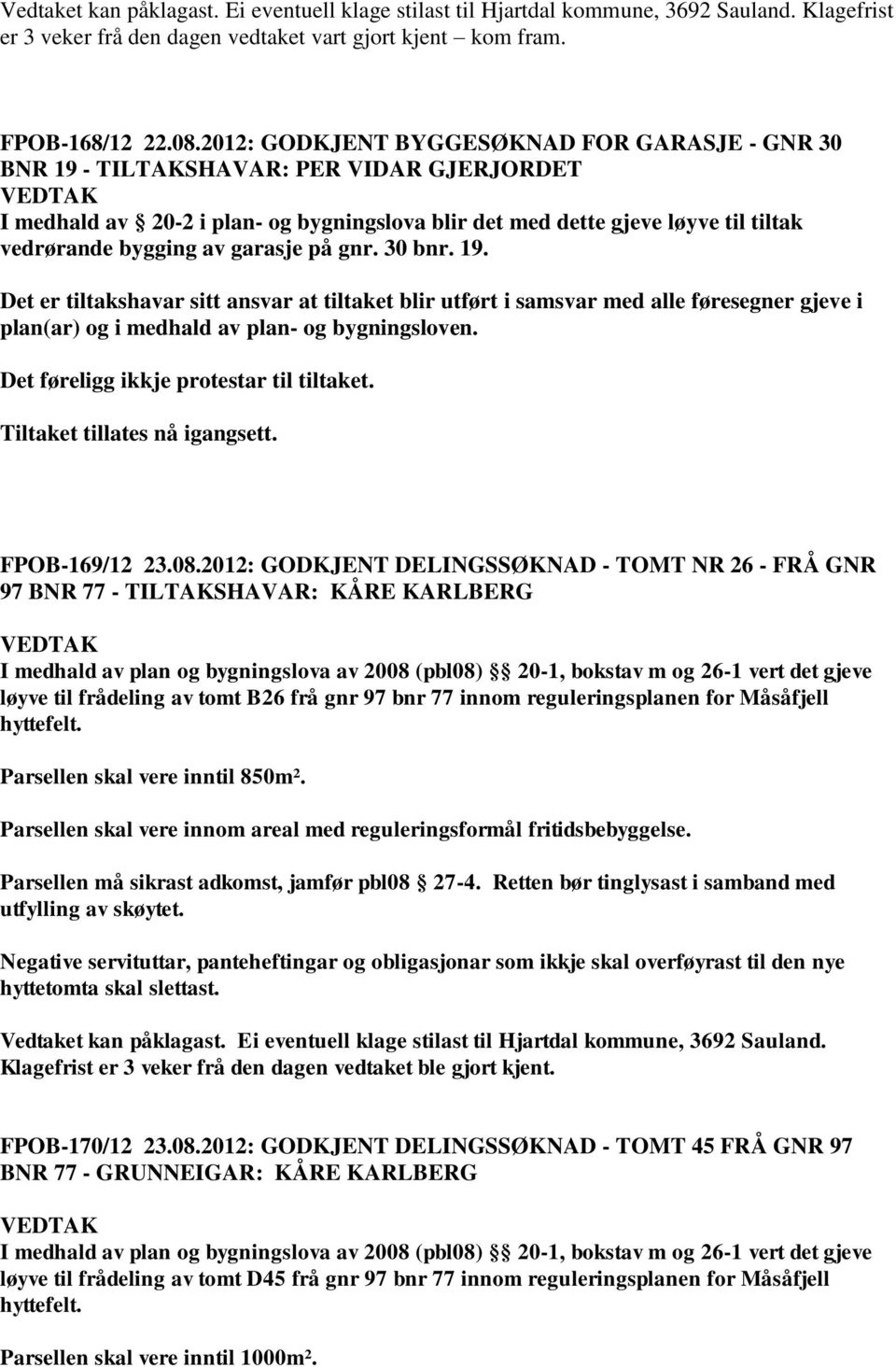 garasje på gnr. 30 bnr. 19. Det er tiltakshavar sitt ansvar at tiltaket blir utført i samsvar med alle føresegner gjeve i plan(ar) og i medhald av plan- og bygningsloven.