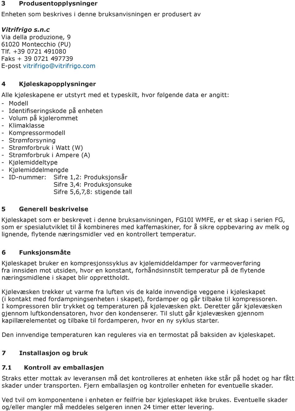 com 4 Kjøleskapopplysninger Alle kjøleskapene er utstyrt med et typeskilt, hvor følgende data er angitt: Modell Identifiseringskode på enheten Volum på kjølerommet Klimaklasse Kompressormodell