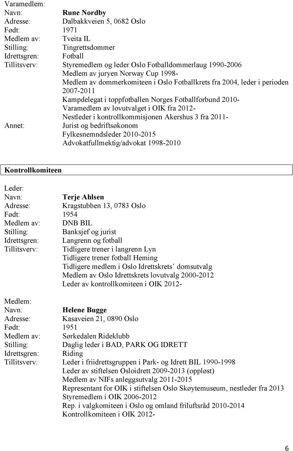 lovutvalget i OIK fra 2012- Nestleder i kontrollkommisjonen Akershus 3 fra 2011- Annet: Jurist og bedriftsøkonom Fylkesnemndsleder 2010-2015 Advokatfullmektig/advokat 1998-2010 Kontrollkomiteen