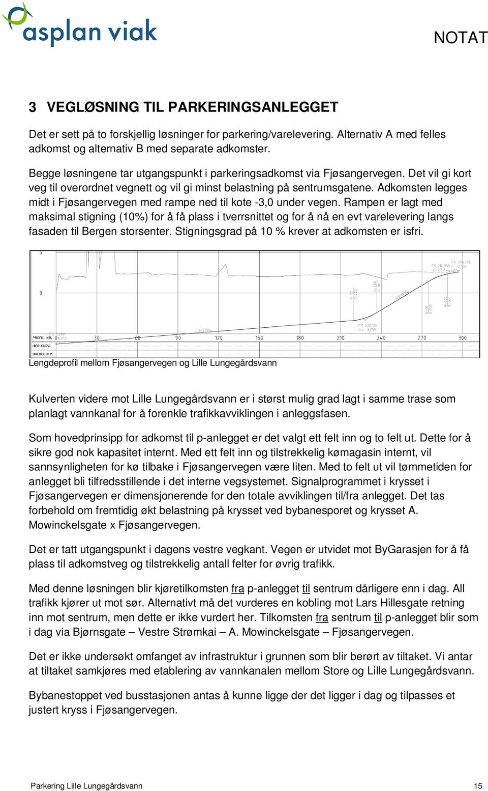 Adkomsten legges midt i Fjøsangervegen med rampe ned til kote -3,0 under vegen.
