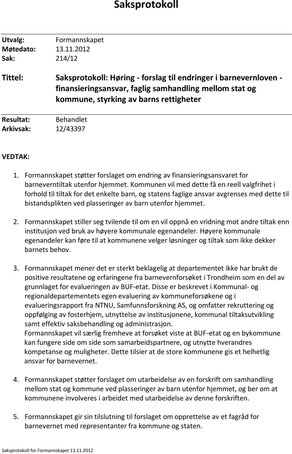 Behandlet Arkivsak: 12/43397 VEDTAK: 1. Formannskapet støtter forslaget om endring av finansieringsansvaret for barneverntiltak utenfor hjemmet.