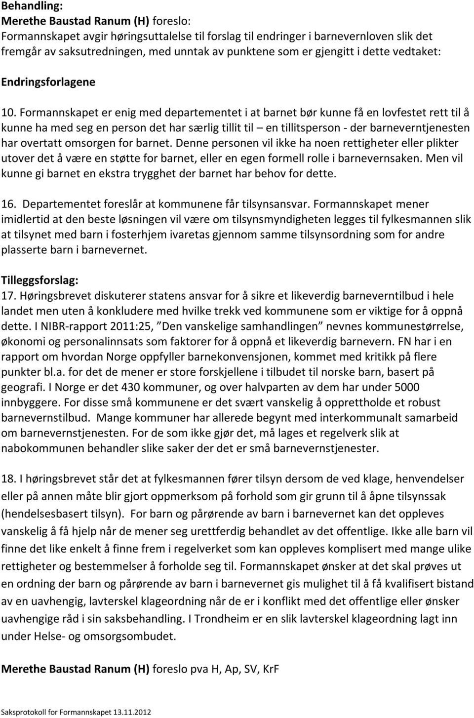 Formannskapet er enig med departementet i at barnet bør kunne få en lovfestet rett til å kunne ha med seg en person det har særlig tillit til en tillitsperson - der barneverntjenesten har overtatt