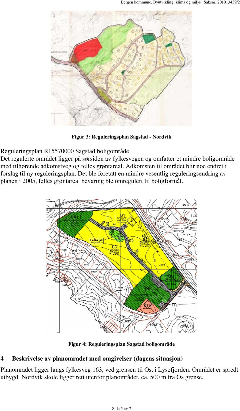 Det ble foretatt en mindre vesentlig reguleringsendring av planen i 2005, felles grøntareal bevaring ble omregulert til boligformål.