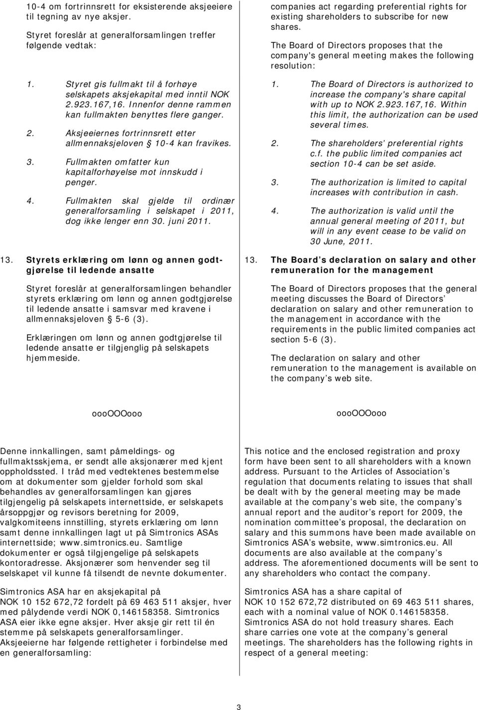 3. Fullmakten omfatter kun kapitalforhøyelse mot innskudd i penger. 4. Fullmakten skal gjelde til ordinær generalforsamling i selskapet i 2011, dog ikke lenger enn 30. juni 2011. 13.