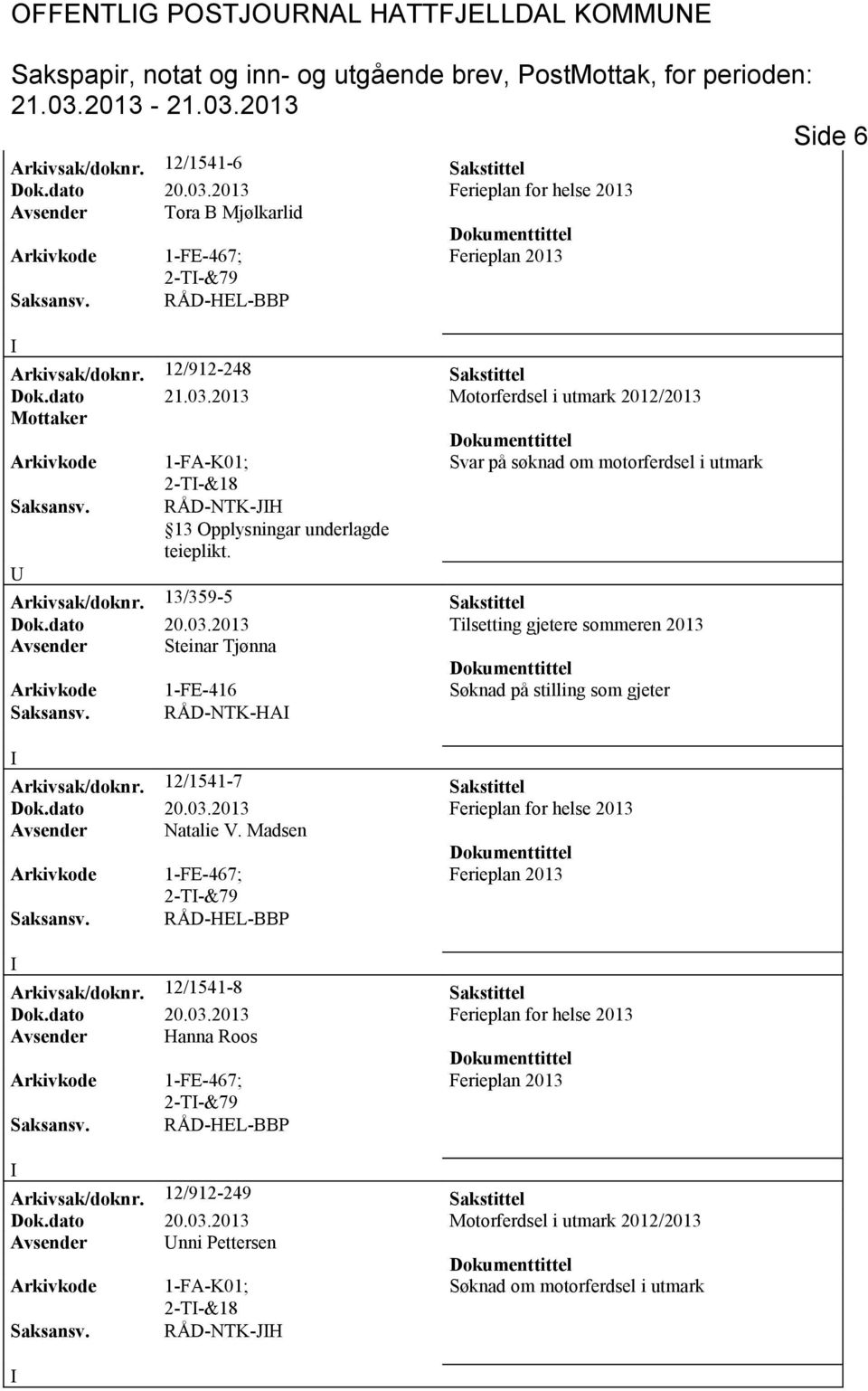 2013 Tilsetting gjetere sommeren 2013 Avsender teinar Tjønna Arkivkode 1-FE-416 øknad på stilling som gjeter aksansv. RÅD-NTK-HA Arkivsak/doknr.