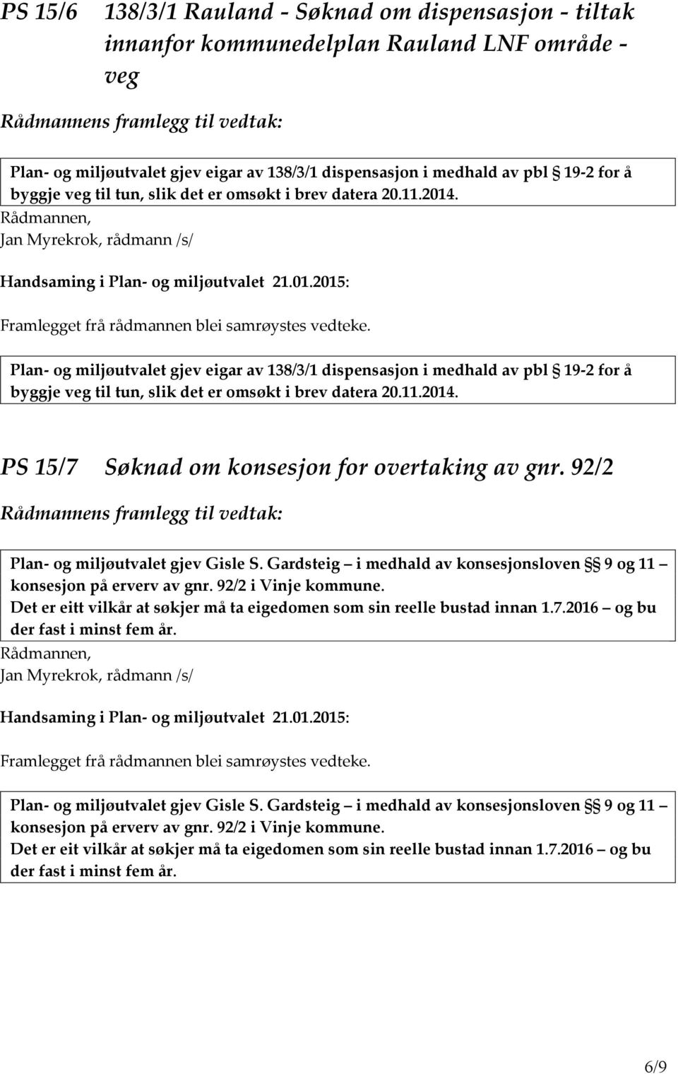 11.2014. PS 15/7 Søknad om konsesjon for overtaking av gnr. 92/2 Plan- og miljøutvalet gjev Gisle S. Gardsteig i medhald av konsesjonsloven 9 og 11 konsesjon på erverv av gnr. 92/2 i Vinje kommune.