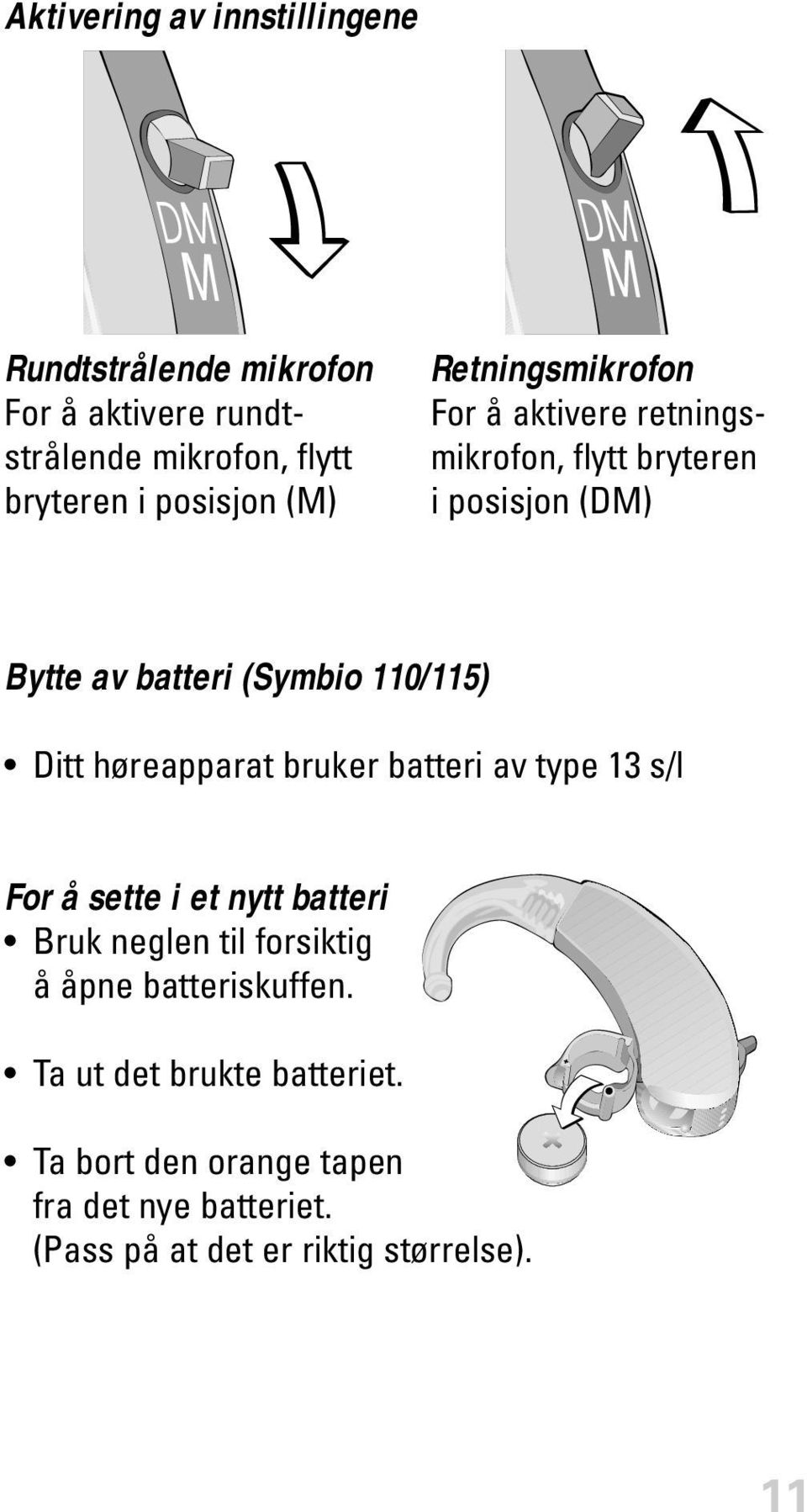 Ditt høreapparat bruker batteri av type 13 s/l For å sette i et nytt batteri Bruk neglen til forsiktig å åpne