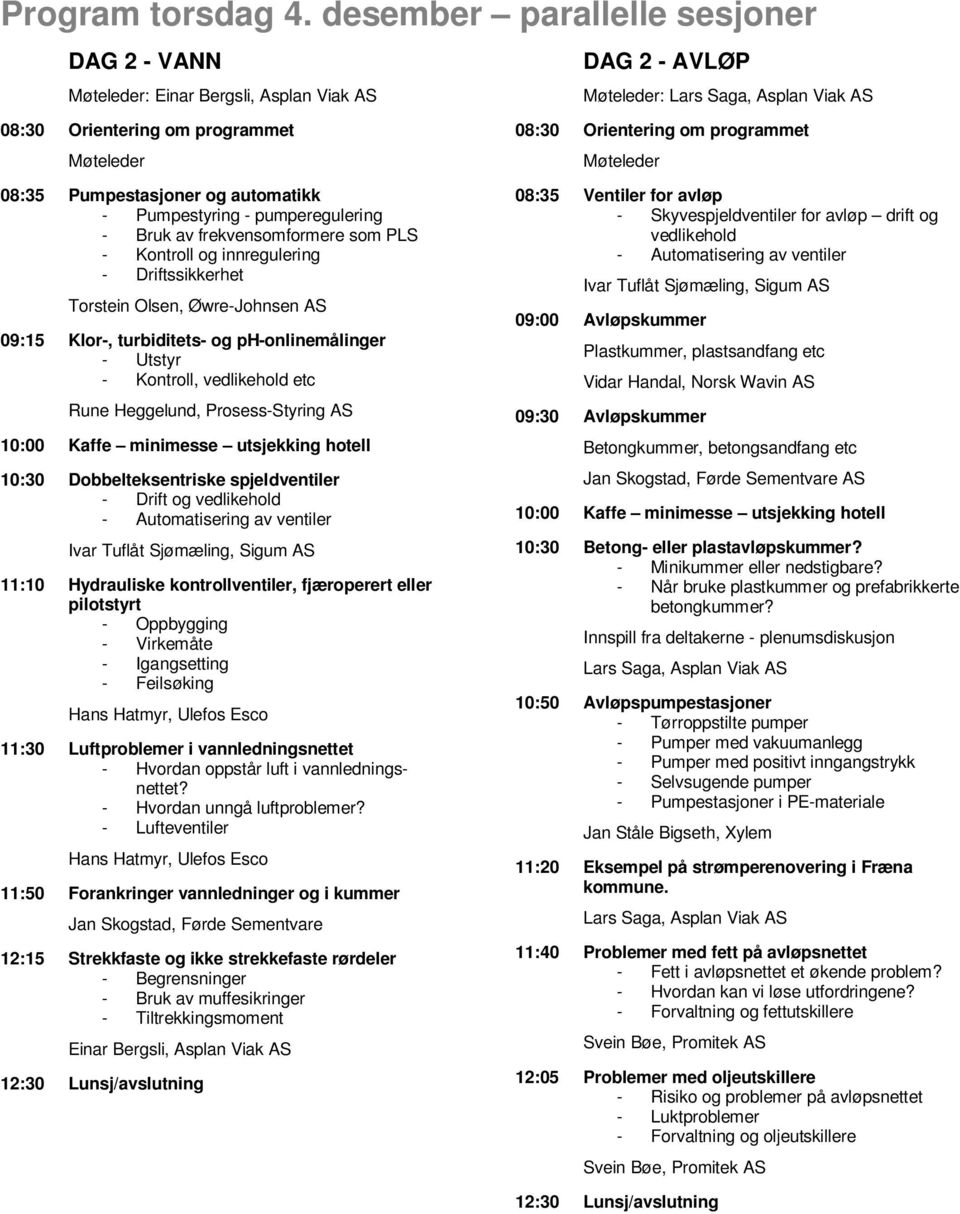 automatikk - Pumpestyring - pumperegulering - Bruk av frekvensomformere som PLS - Kontroll og innregulering - Driftssikkerhet Torstein Olsen, Øwre-Johnsen AS 09:15 Klor-, turbiditets- og