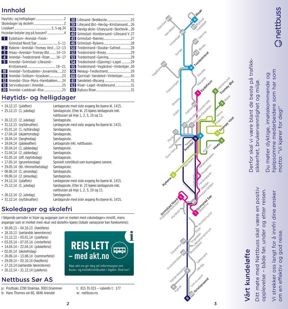 ..23 12 Arendal Stoa Myra Harebakken...24 15 Servicebussen i Arendal...25 20 Arendal Løddesøl Rise...25 Høytids- og helligdager 30 Lillesand Brekkestø...25 39 Lillesand Øst Høvåg Kristiansand.