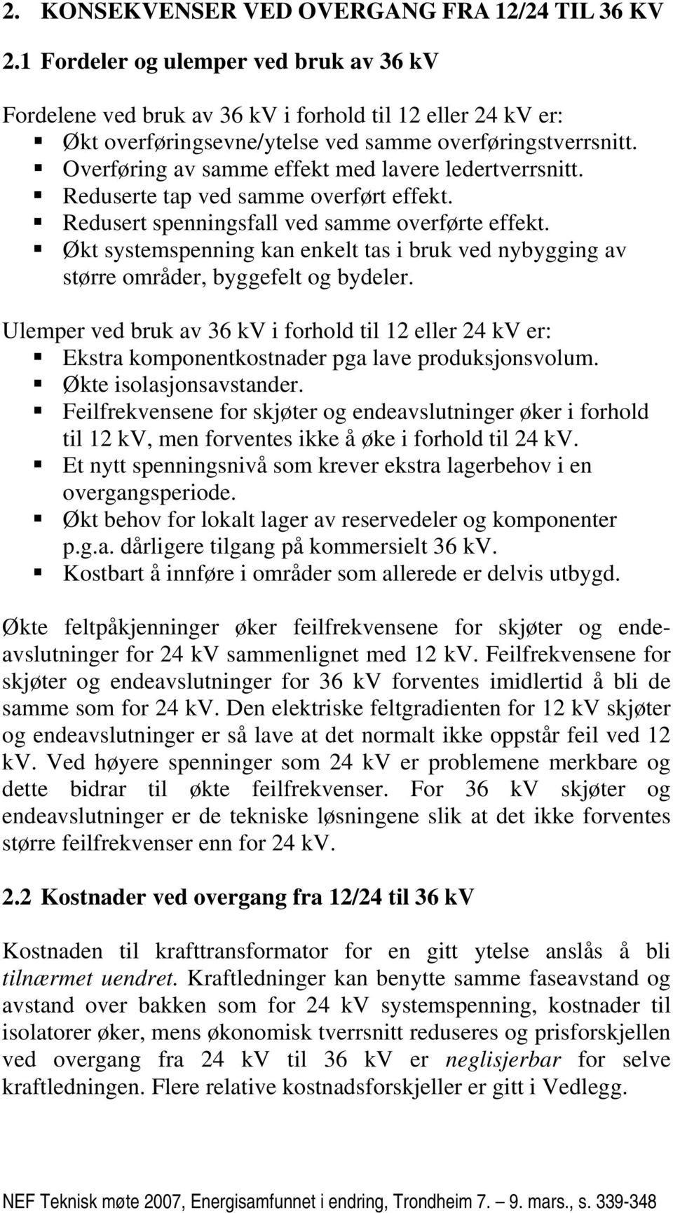 Økt systemspenning kan enkelt tas i bruk ved nybygging av større områder, byggefelt og bydeler. Ulemper ved bruk av i forhold til 12 eller er: Ekstra komponentkostnader pga lave produksjonsvolum.