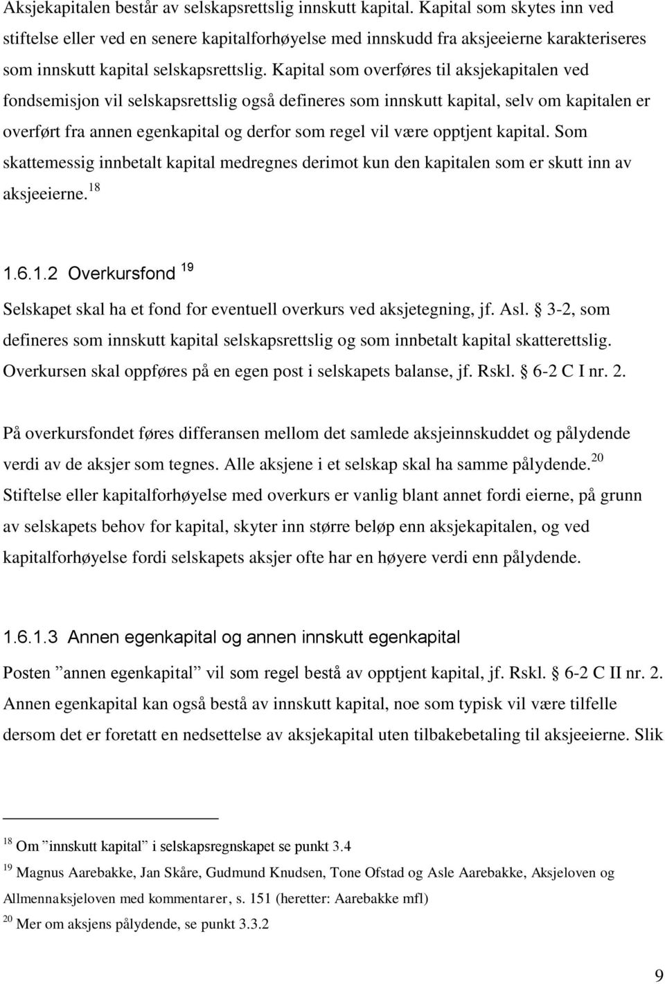 Kapital som overføres til aksjekapitalen ved fondsemisjon vil selskapsrettslig også defineres som innskutt kapital, selv om kapitalen er overført fra annen egenkapital og derfor som regel vil være
