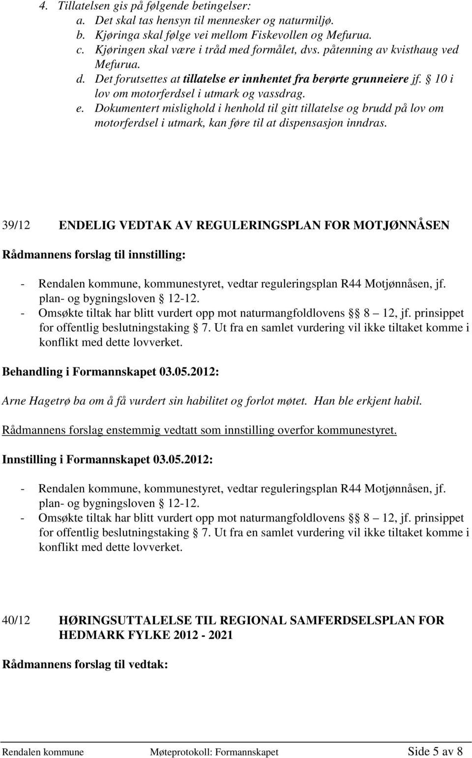 10 i lov om motorferdsel i utmark og vassdrag. e. Dokumentert mislighold i henhold til gitt tillatelse og brudd på lov om motorferdsel i utmark, kan føre til at dispensasjon inndras.