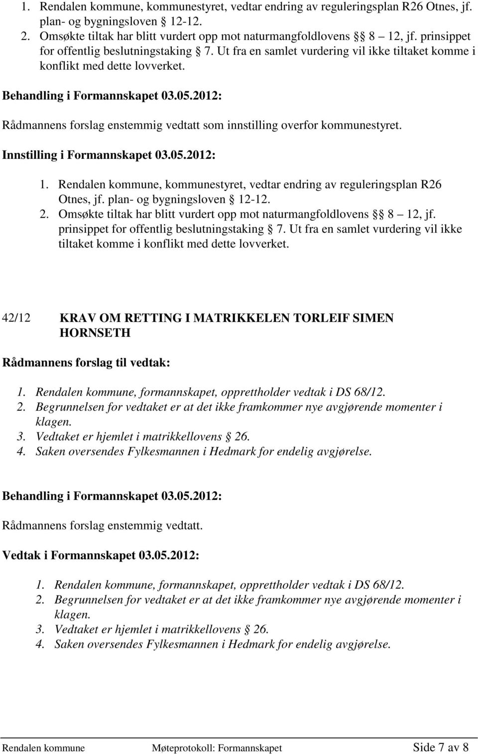 Rådmannens forslag enstemmig vedtatt som innstilling overfor kommunestyret. Innstilling i Formannskapet 03.05.