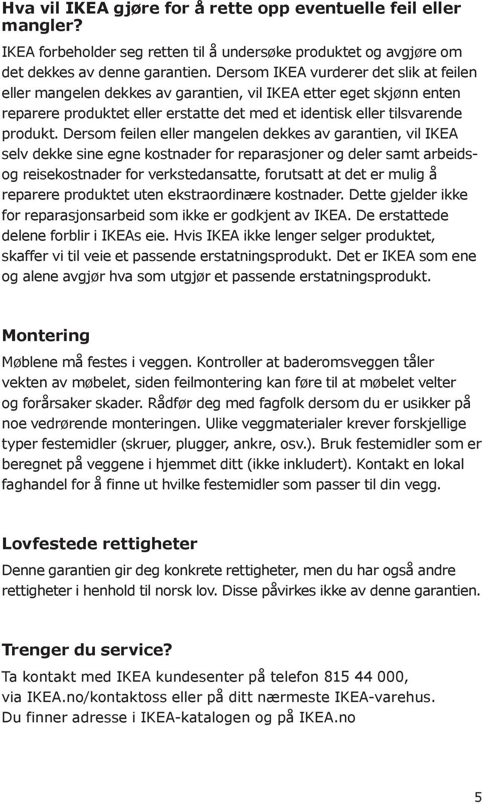 Dersom feilen eller mangelen dekkes av garantien, vil IKEA selv dekke sine egne kostnader for reparasjoner og deler samt arbeidsog reisekostnader for verkstedansatte, forutsatt at det er mulig å