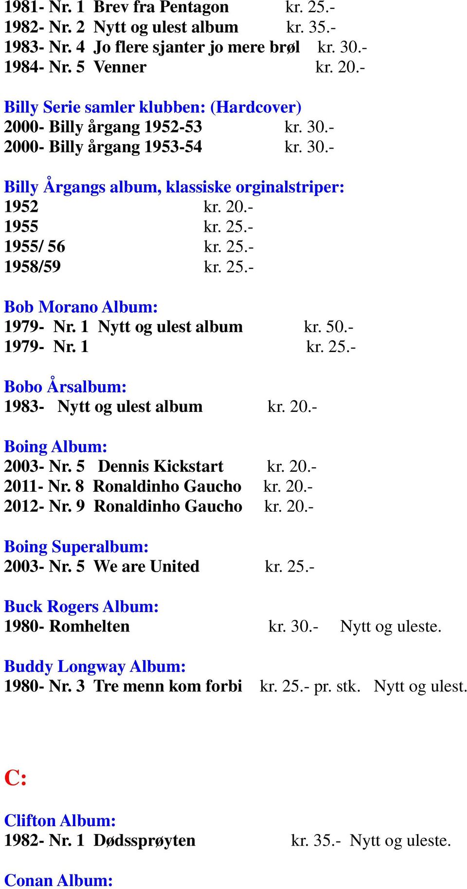 - 1955/ 56 kr. 25.- 1958/59 kr. 25.- Bob Morano Album: 1979- Nr. 1 Nytt og ulest album kr. 50.- 1979- Nr. 1 kr. 25.- Bobo Årsalbum: 1983- Nytt og ulest album kr. 20.- Boing Album: 2003- Nr.