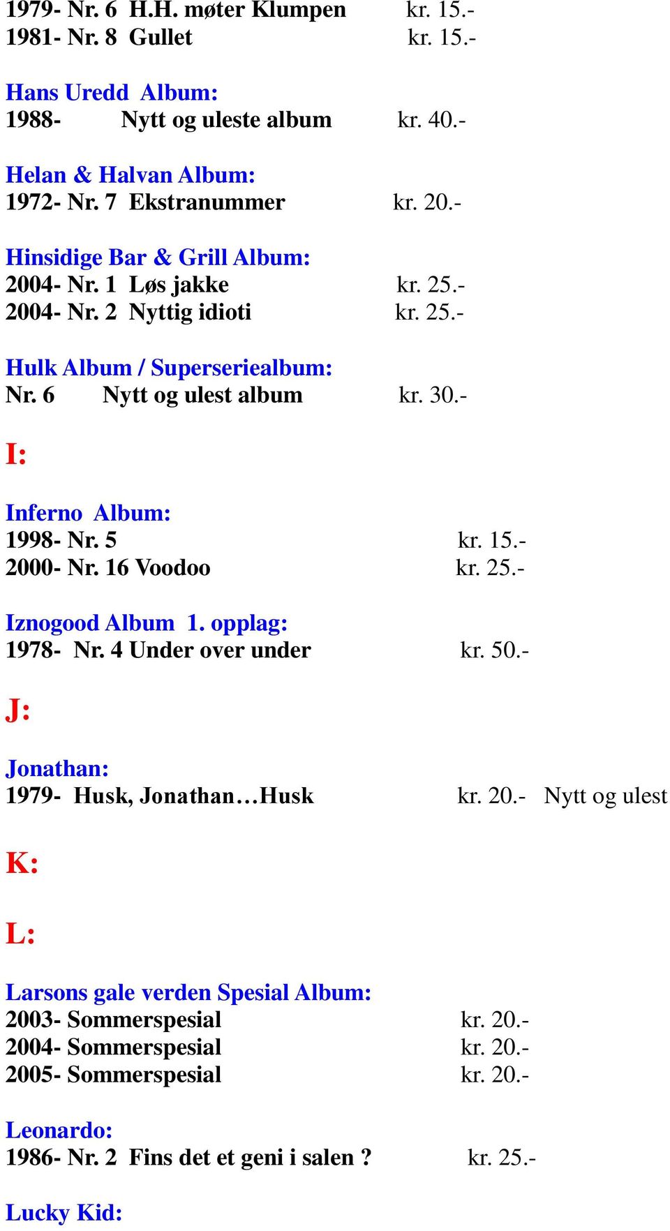- I: Inferno Album: 1998- Nr. 5 kr. 15.- 2000- Nr. 16 Voodoo kr. 25.- Iznogood Album 1. opplag: 1978- Nr. 4 Under over under kr. 50.- J: Jonathan: 1979- Husk, Jonathan Husk kr. 20.- Nytt og ulest K: L: Larsons gale verden Spesial Album: 2003- Sommerspesial kr.