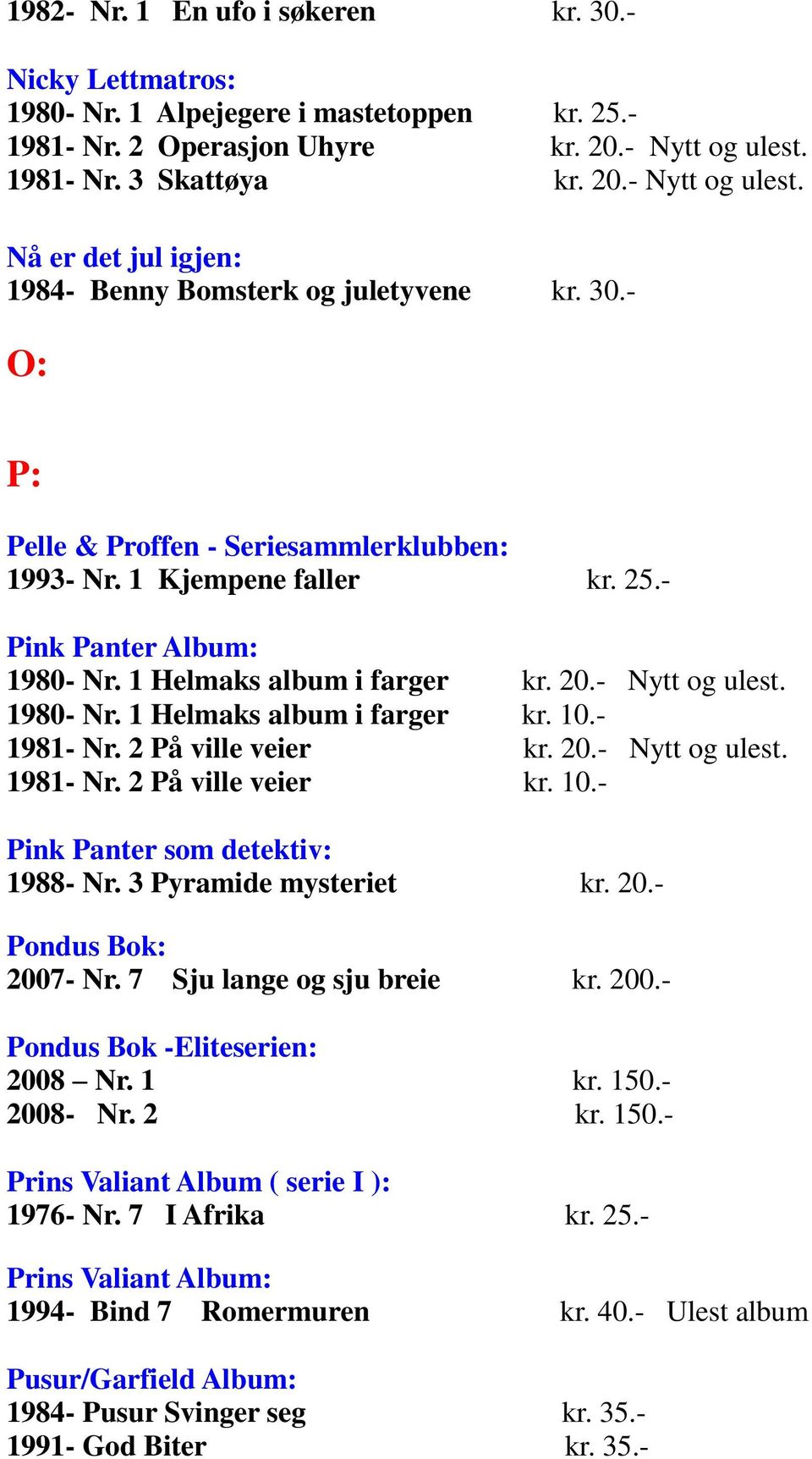 - Pink Panter Album: 1980- Nr. 1 Helmaks album i farger kr. 20.- Nytt og ulest. 1980- Nr. 1 Helmaks album i farger kr. 10.- 1981- Nr. 2 På ville veier kr. 20.- Nytt og ulest. 1981- Nr. 2 På ville veier kr. 10.- Pink Panter som detektiv: 1988- Nr.