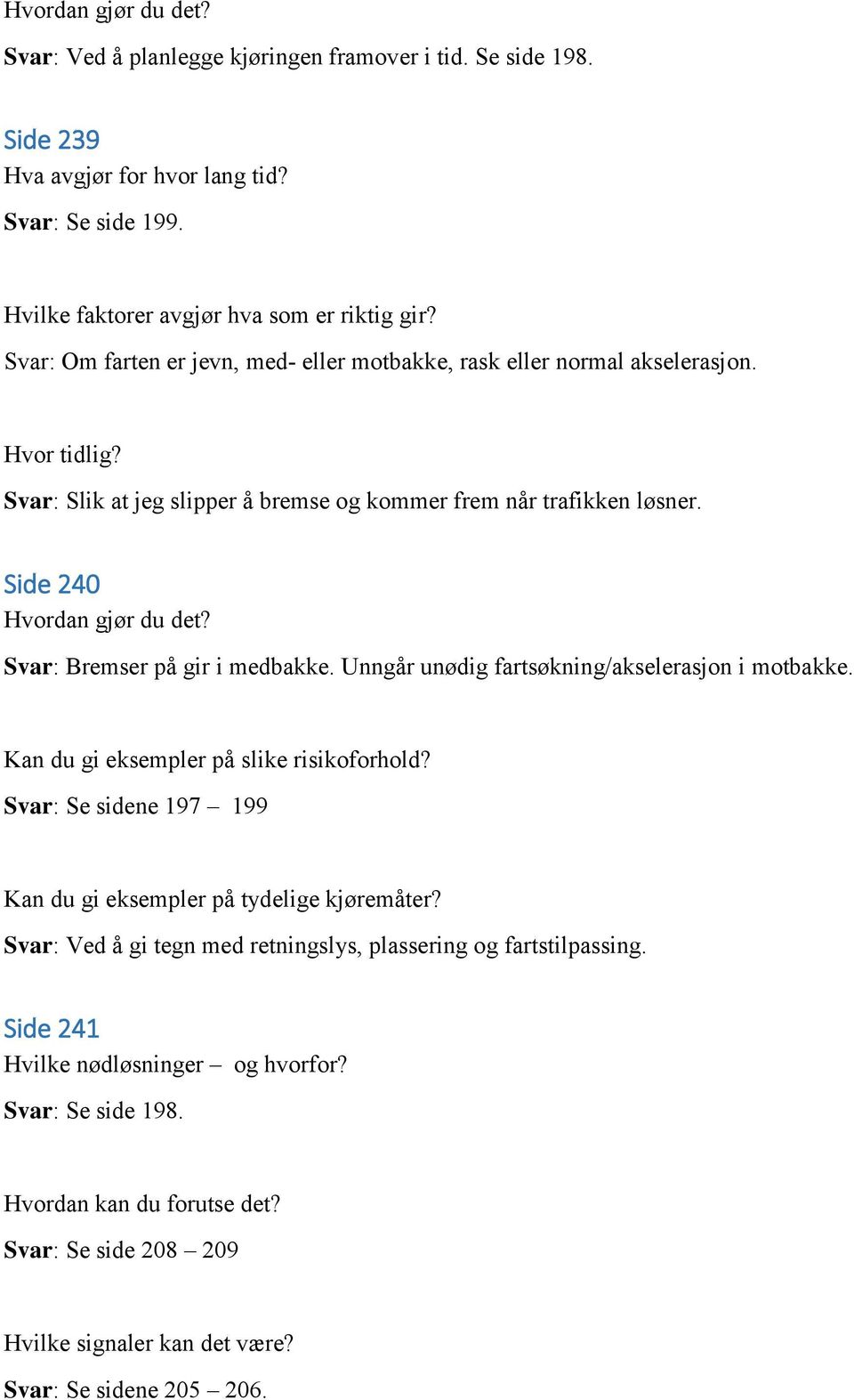 Svar: Bremser på gir i medbakke. Unngår unødig fartsøkning/akselerasjon i motbakke. Kan du gi eksempler på slike risikoforhold? Svar: Se sidene 197 199 Kan du gi eksempler på tydelige kjøremåter?