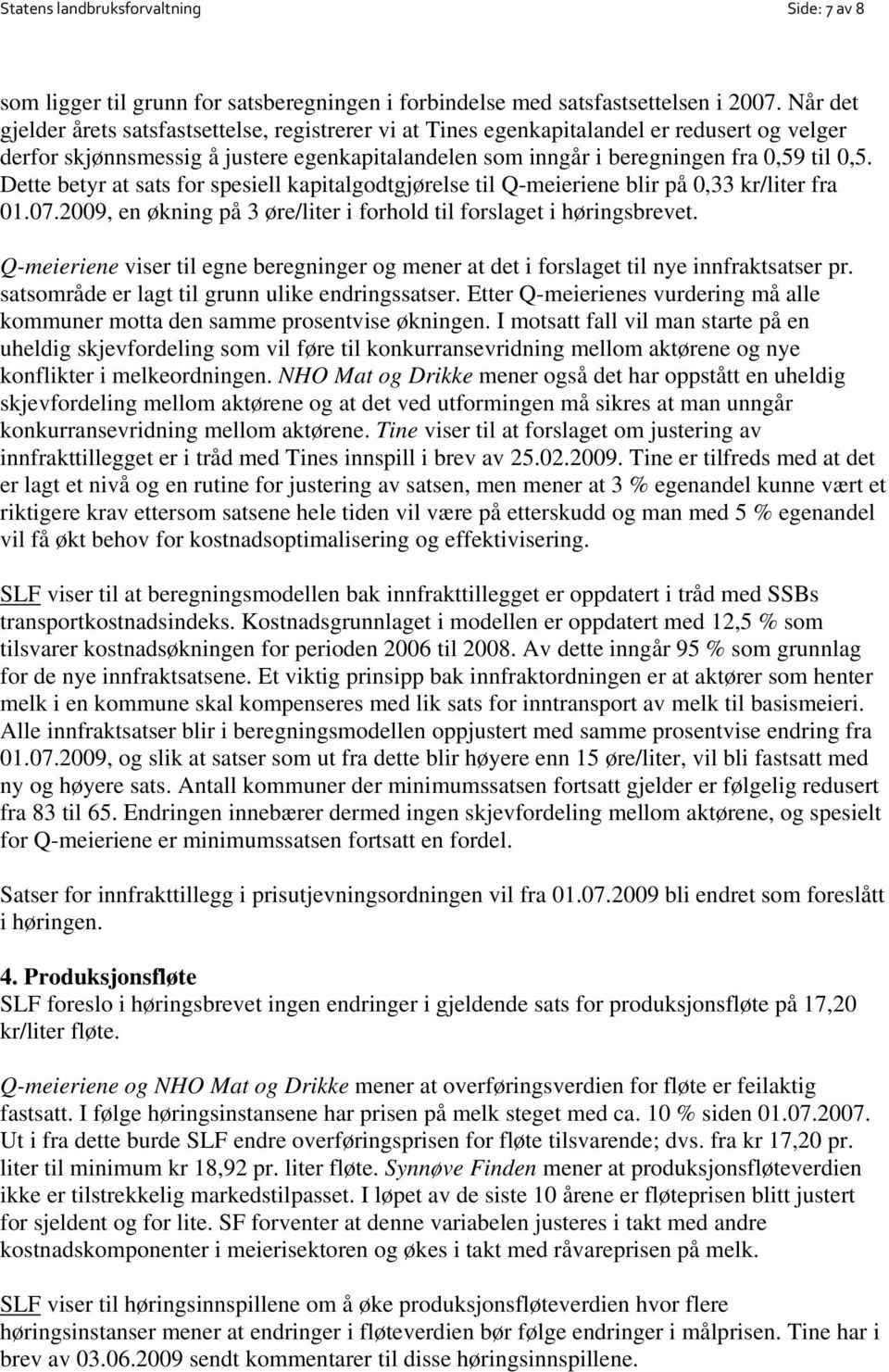 Dette betyr at sats for spesiell kapitalgodtgjørelse til Q-meieriene blir på 0,33 kr/liter fra 01.07.2009, en økning på 3 øre/liter i forhold til forslaget i høringsbrevet.