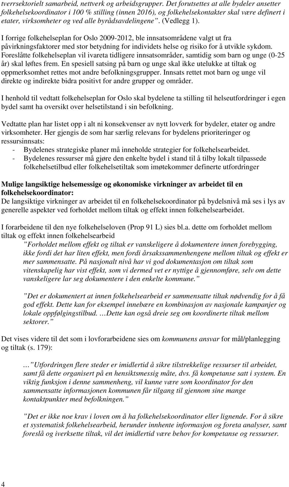 (Vedlegg 1). I forrige folkehelseplan for Oslo 2009-2012, ble innsatsområdene valgt ut fra påvirkningsfaktorer med stor betydning for individets helse og risiko for å utvikle sykdom.