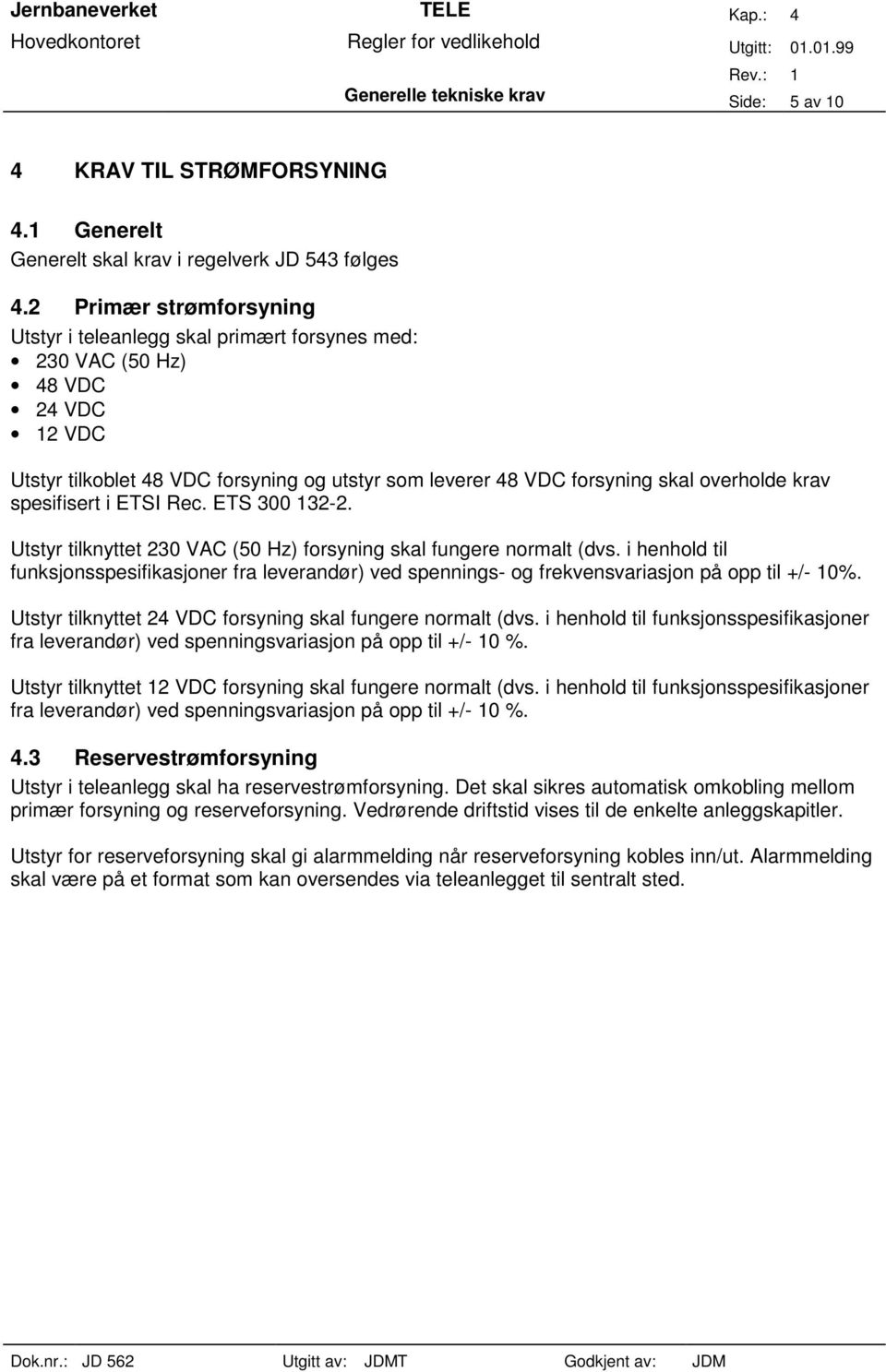 krav spesifisert i ETSI Rec. ETS 300 132-2. Utstyr tilknyttet 230 VAC (50 Hz) forsyning skal fungere normalt (dvs.