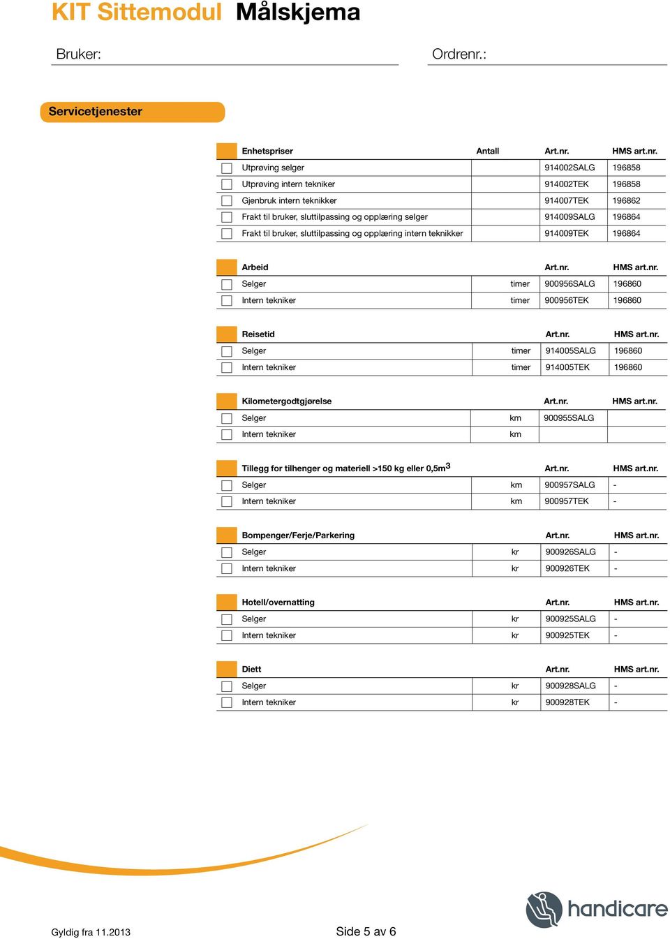 Utprøving selger 914002SALG 196858 Utprøving intern tekniker 914002TEK 196858 Gjenbruk intern teknikker 914007TEK 196862 Frakt til bruker, sluttilpassing og opplæring selger 914009SALG 196864 Frakt