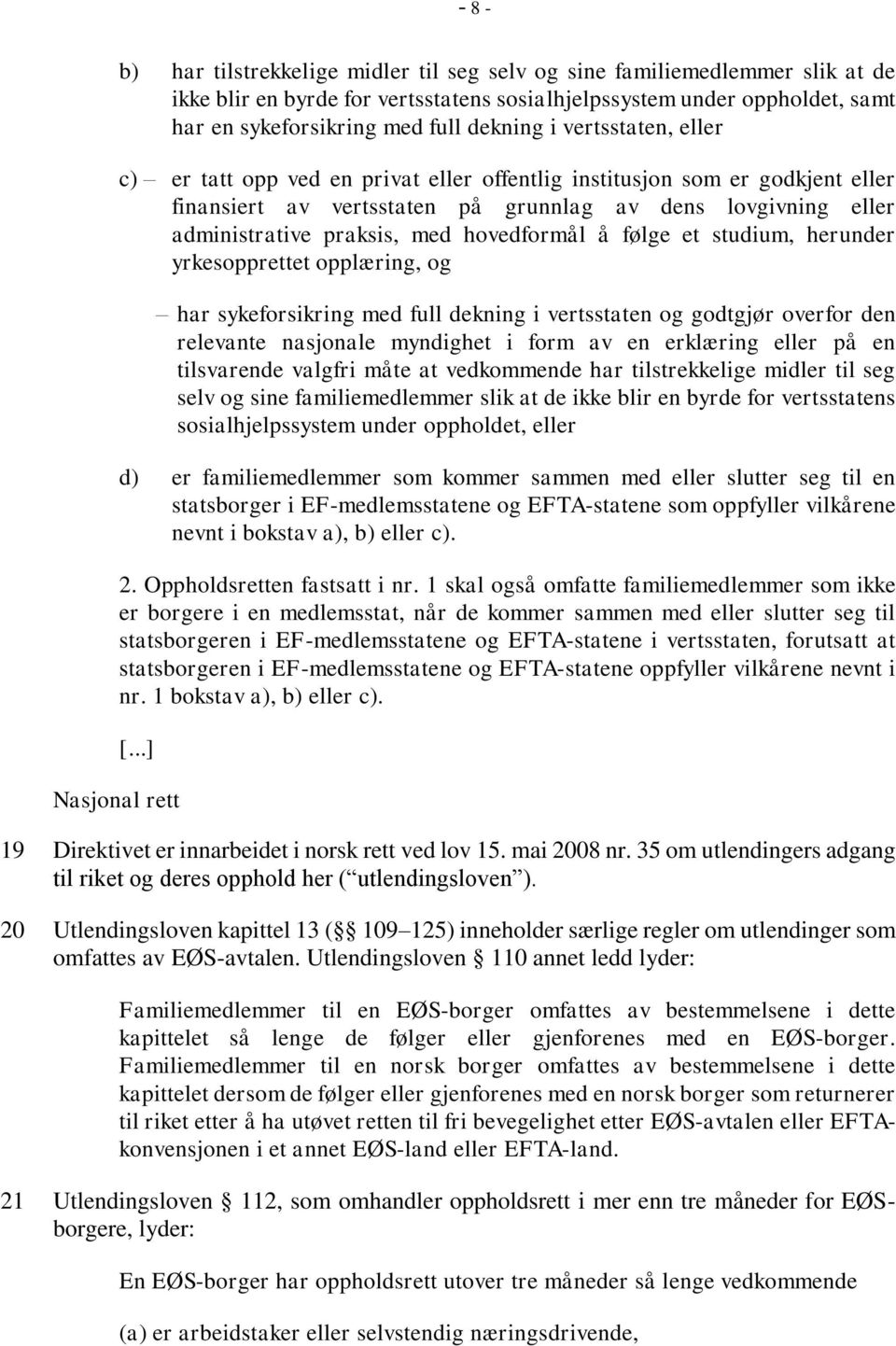 hovedformål å følge et studium, herunder yrkesopprettet opplæring, og har sykeforsikring med full dekning i vertsstaten og godtgjør overfor den relevante nasjonale myndighet i form av en erklæring