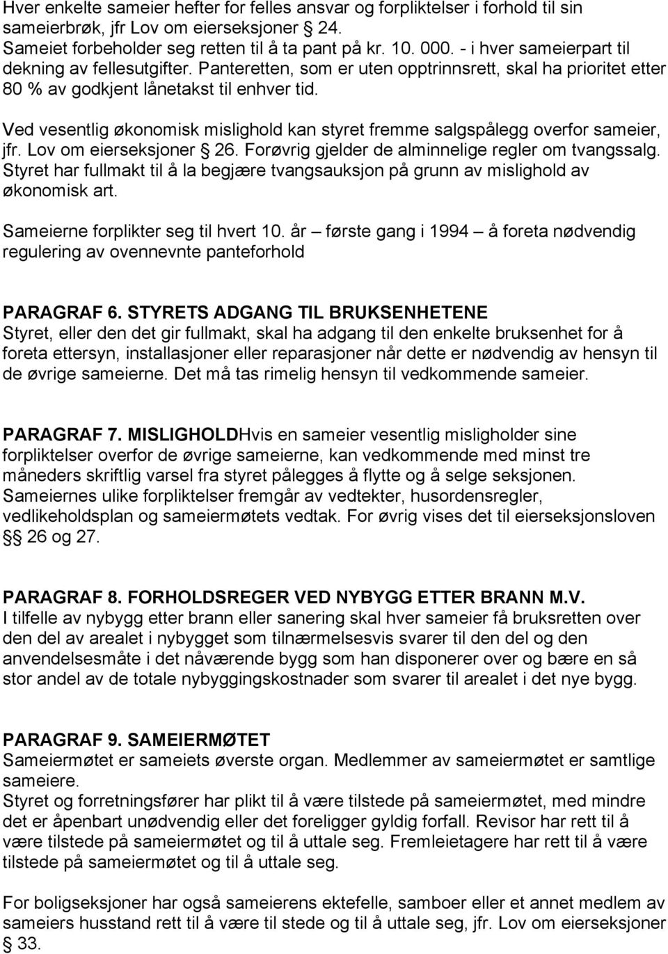 Ved vesentlig økonomisk mislighold kan styret fremme salgspålegg overfor sameier, jfr. Lov om eierseksjoner 26. Forøvrig gjelder de alminnelige regler om tvangssalg.