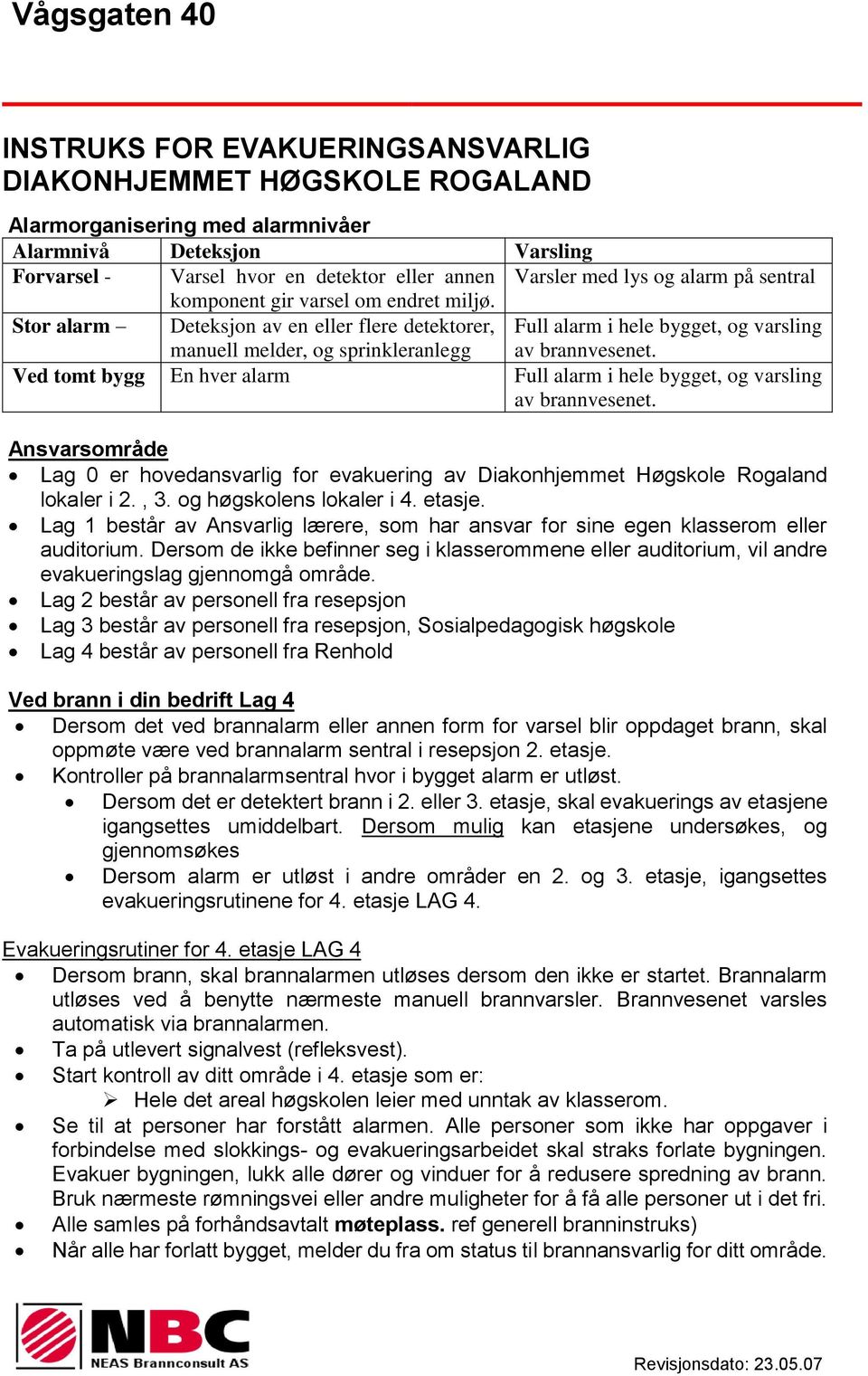 Stor alarm Deteksjon av en eller flere detektorer, manuell melder, og sprinkleranlegg Full alarm i hele bygget, og varsling Ved tomt bygg En hver alarm Full alarm i hele bygget, og varsling