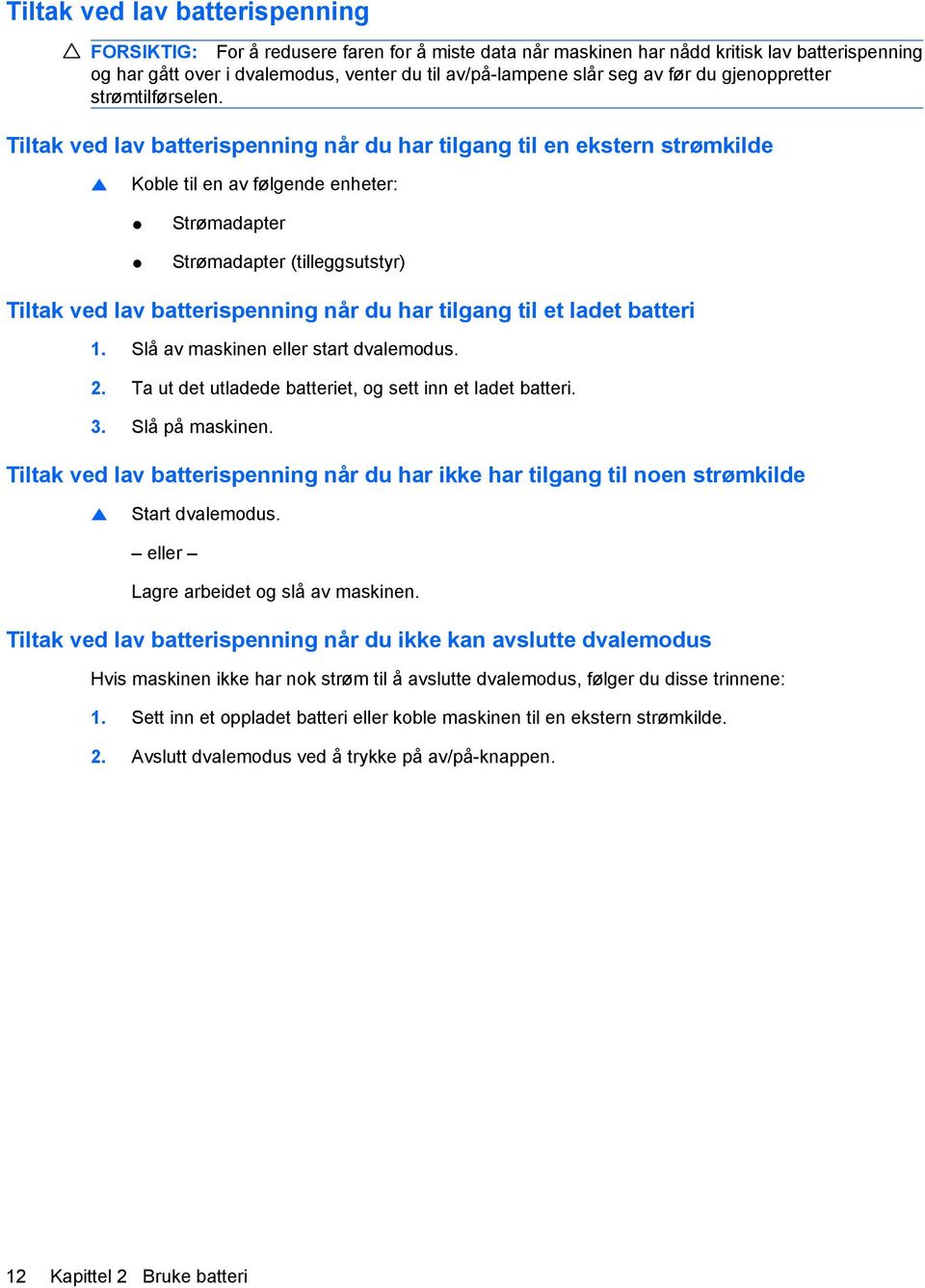 Tiltak ved lav batterispenning når du har tilgang til en ekstern strømkilde Koble til en av følgende enheter: Strømadapter Strømadapter (tilleggsutstyr) Tiltak ved lav batterispenning når du har