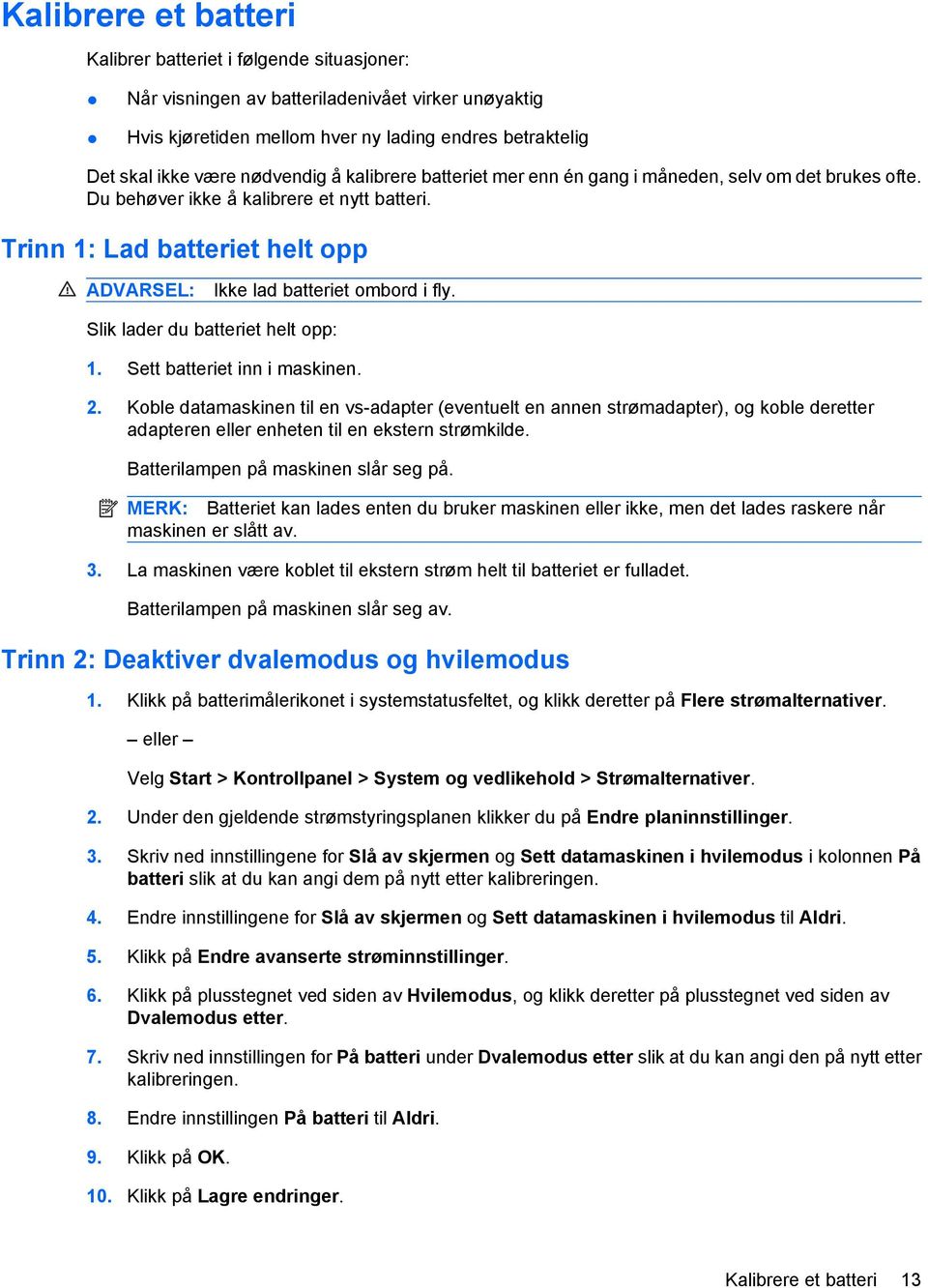 Trinn 1: Lad batteriet helt opp ADVARSEL: Ikke lad batteriet ombord i fly. Slik lader du batteriet helt opp: 1. Sett batteriet inn i maskinen. 2.