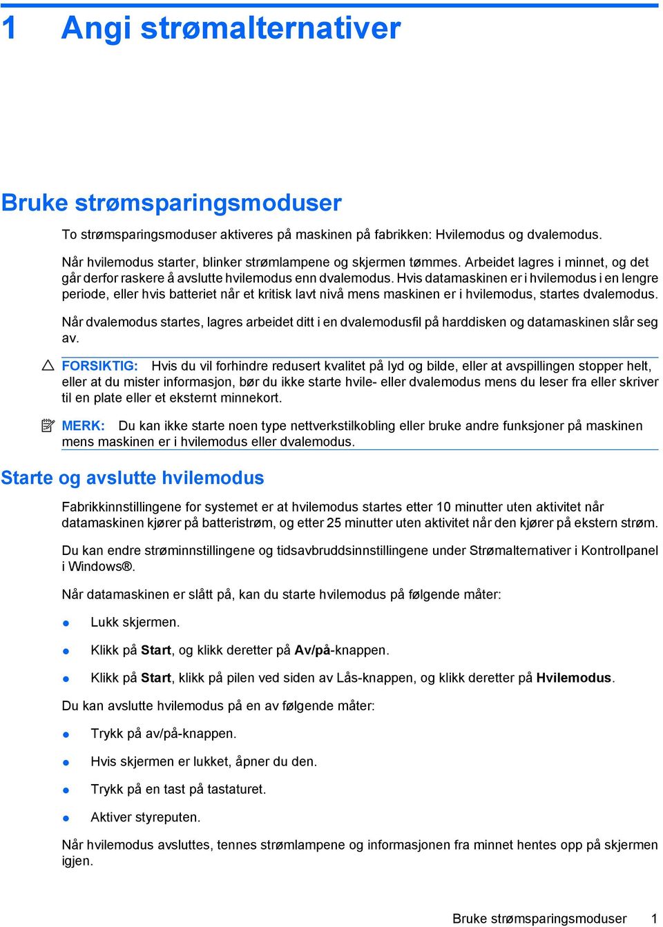 Hvis datamaskinen er i hvilemodus i en lengre periode, eller hvis batteriet når et kritisk lavt nivå mens maskinen er i hvilemodus, startes dvalemodus.