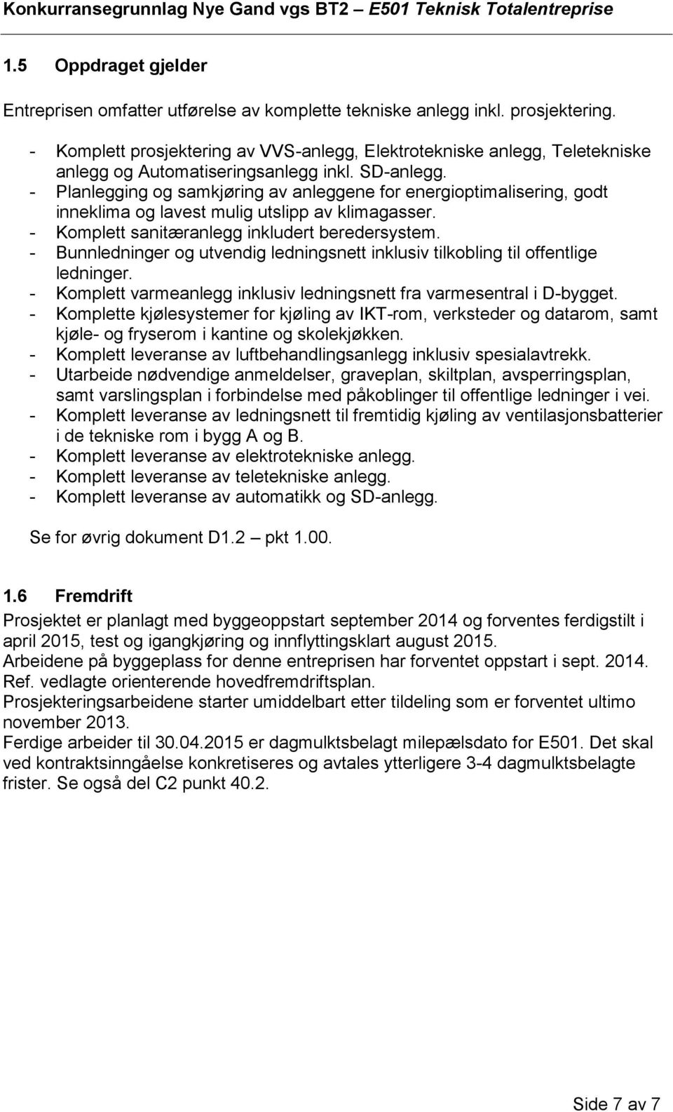 - Planlegging og samkjøring av anleggene for energioptimalisering, godt inneklima og lavest mulig utslipp av klimagasser. - Komplett sanitæranlegg inkludert beredersystem.