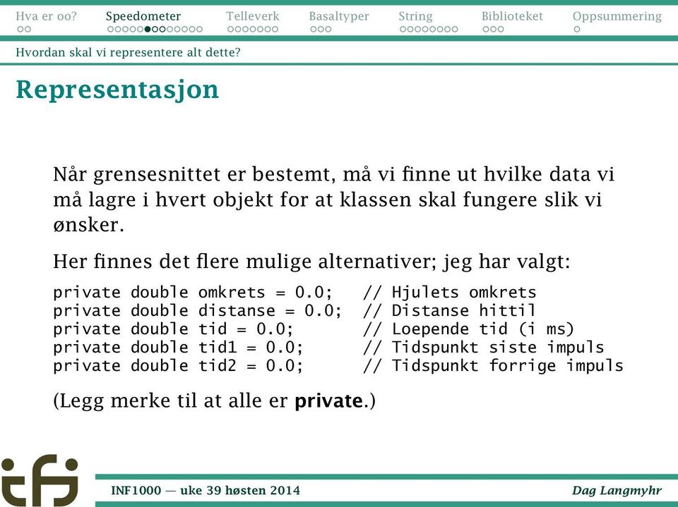 vi ønsker. Her finnes det flere mulige alternativer; jeg har valgt: private double omkrets = 0.0; private double distanse = 0.