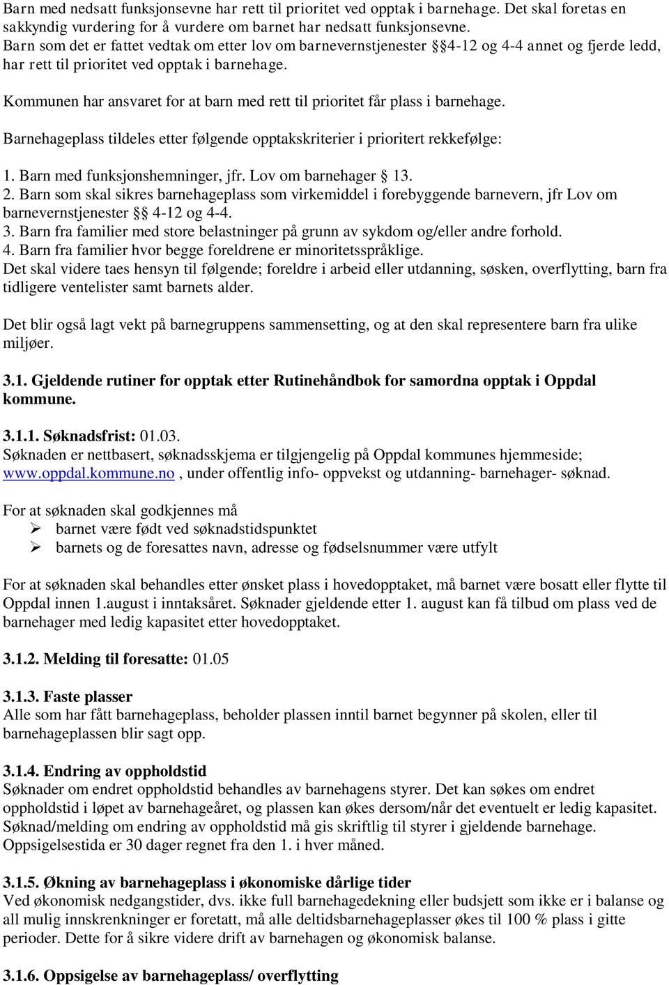 Kommunen har ansvaret for at barn med rett til prioritet får plass i barnehage. Barnehageplass tildeles etter følgende opptakskriterier i prioritert rekkefølge: 1. Barn med funksjonshemninger, jfr.