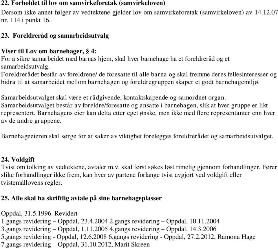 Foreldrerådet består av foreldrene/ de foresatte til alle barna og skal fremme deres fellesinteresser og bidra til at samarbeidet mellom barnehagen og foreldregruppen skaper et godt barnehagemiljø.