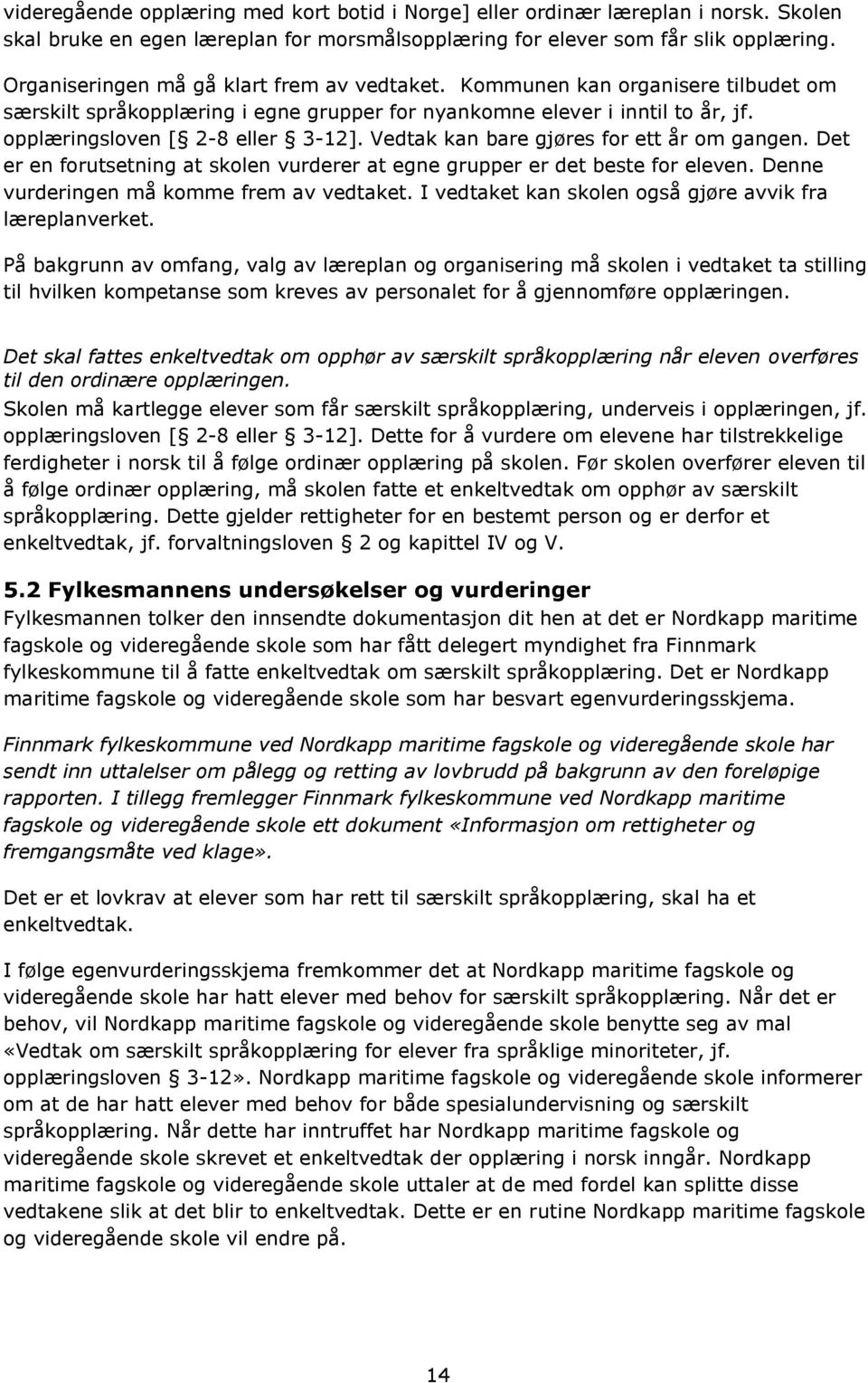 Vedtak kan bare gjøres for ett år om gangen. Det er en forutsetning at skolen vurderer at egne grupper er det beste for eleven. Denne vurderingen må komme frem av vedtaket.