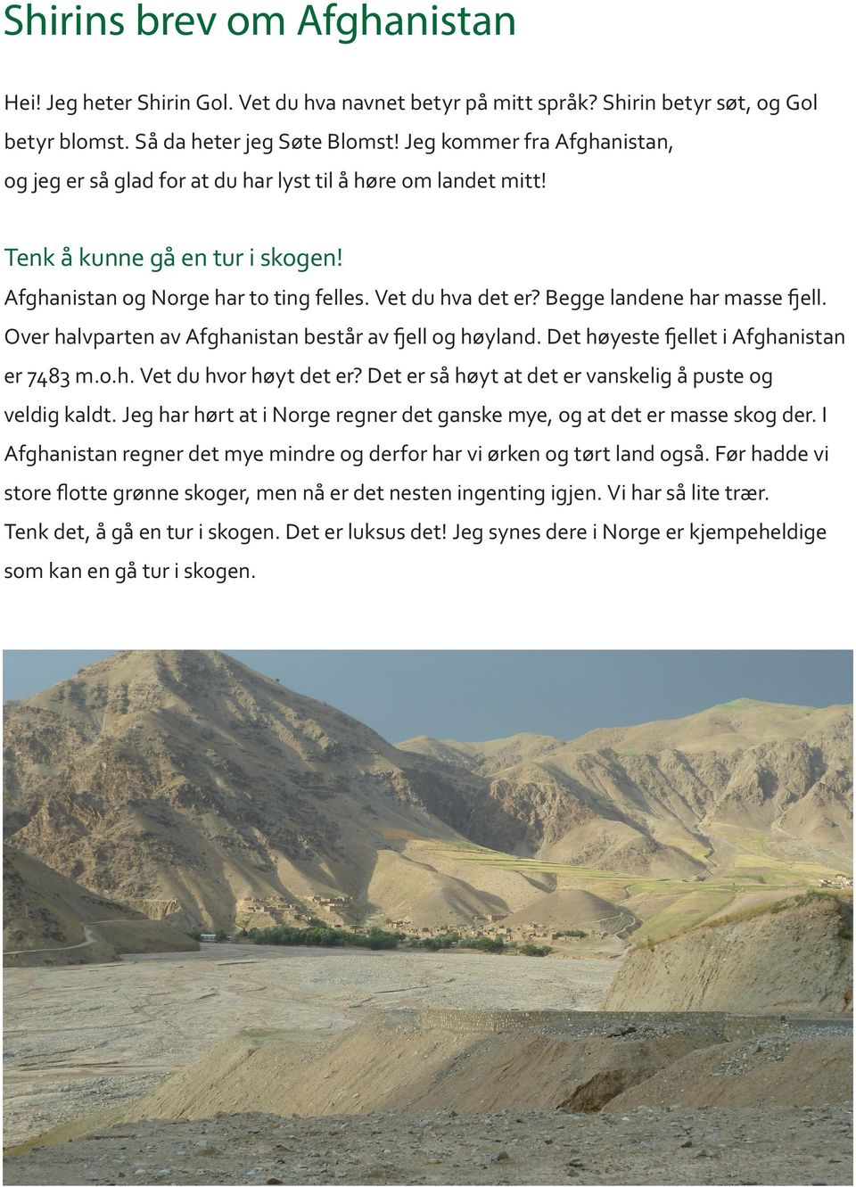 Begge landene har masse fjell. Over halvparten av Afghanistan består av fjell og høyland. Det høyeste fjellet i Afghanistan er 7483 m.o.h. Vet du hvor høyt det er?