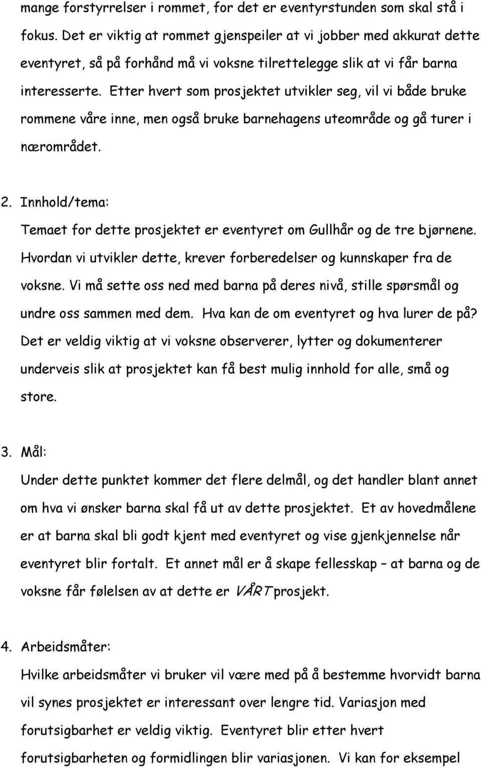 Etter hvert som prosjektet utvikler seg, vil vi både bruke rommene våre inne, men også bruke barnehagens uteområde og gå turer i nærområdet. 2.