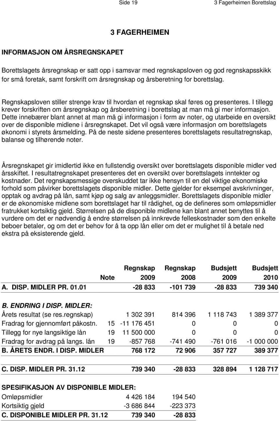 I tillegg k r e v e r forskriften om årsregnskap og årsberetning i borettslag at man må gi mer informasjon.